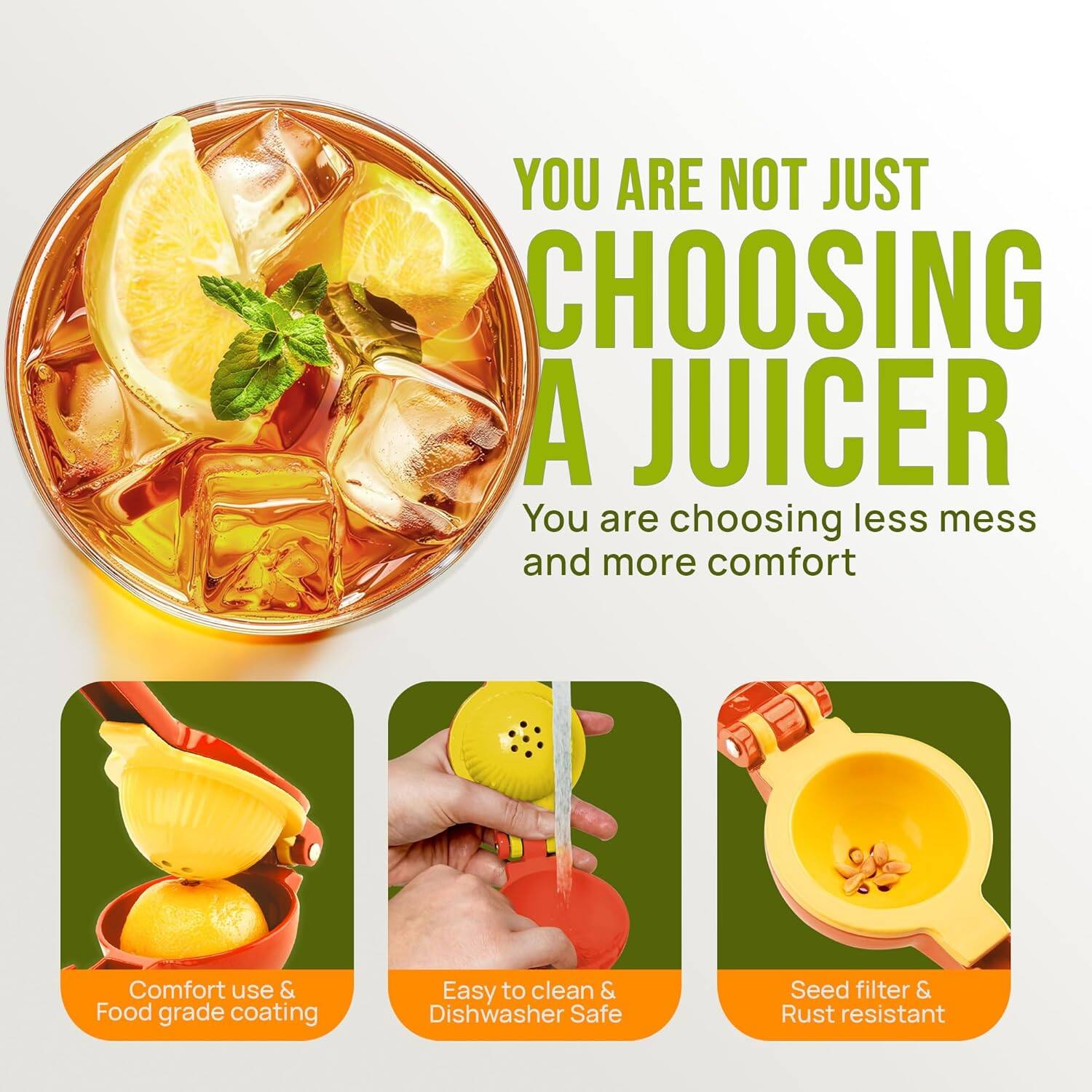 YOU ARE NOT JUST CHOOSING A JUICER

You are choosing less mess and more comfort

Comfort use & Food grade coating

Easy to clean & Dishwasher Safe

Seed filter & Rust resistant