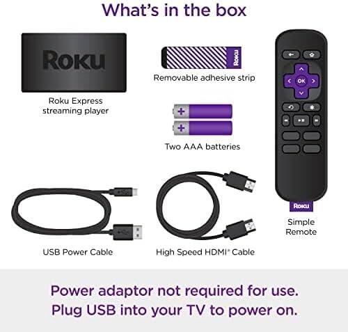 What's in the box

- Roku Express streaming player
- Removable adhesive strip
- Two AAA batteries
- USB Power Cable
- High Speed HDMI* Cable
- Simple Remote

Power adaptor not required for use. Plug USB into your TV to power on.