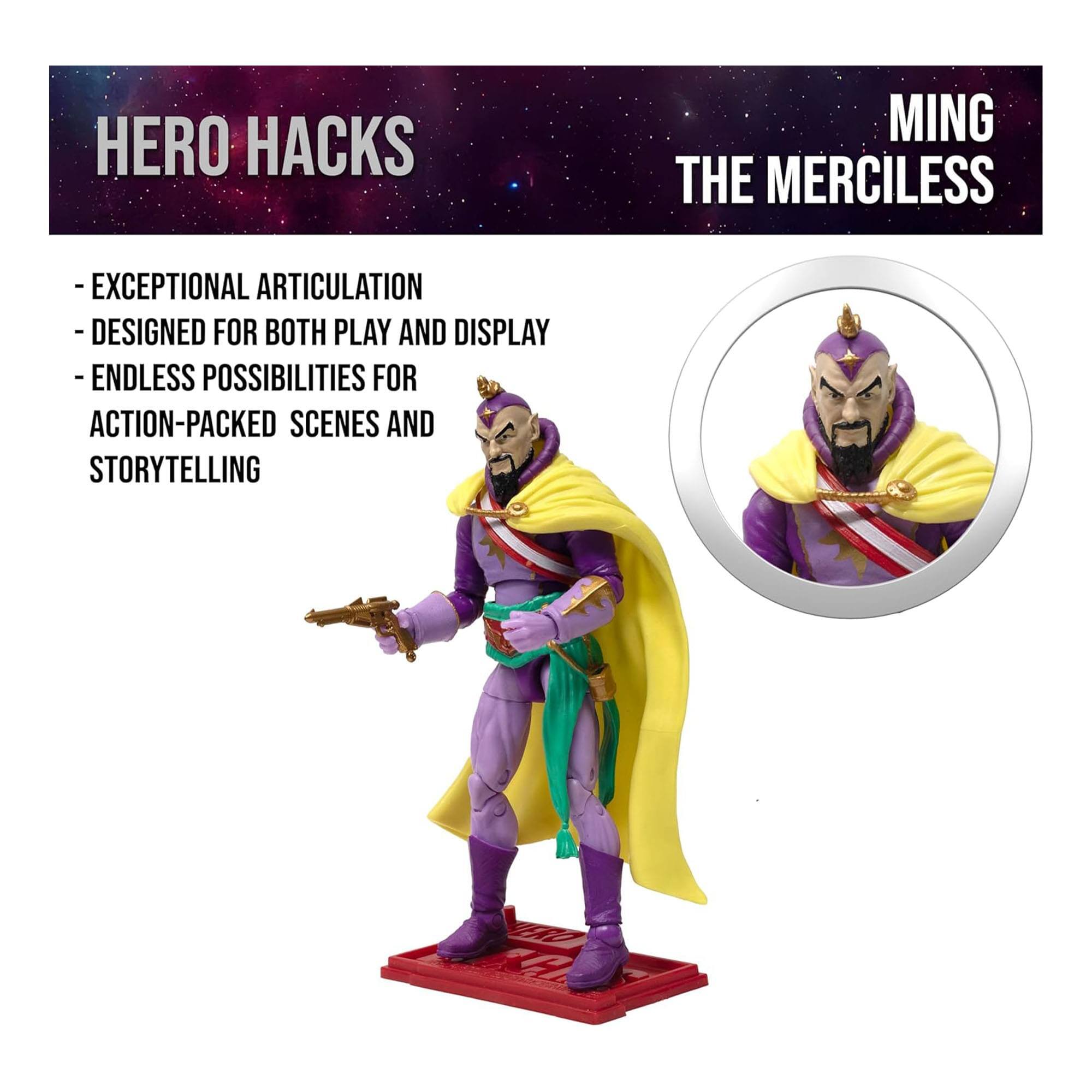 HERO HACKS  
MING THE MERCILESS  
- EXCEPTIONAL ARTICULATION  
- DESIGNED FOR BOTH PLAY AND DISPLAY  
- ENDLESS POSSIBILITIES FOR ACTION-PACKED SCENES AND STORYTELLING