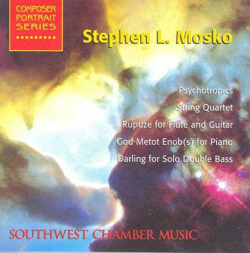 COMPOSER PORTRAIT SERIES  
Stephen L. Mosko  
Psychotropics  
String Quartet  
Rupuze for Flute and Guitar  
God Metot Enob(s) for Piano  
Darling for Solo Double Bass  
SOUTHWEST CHAMBER MUSIC
