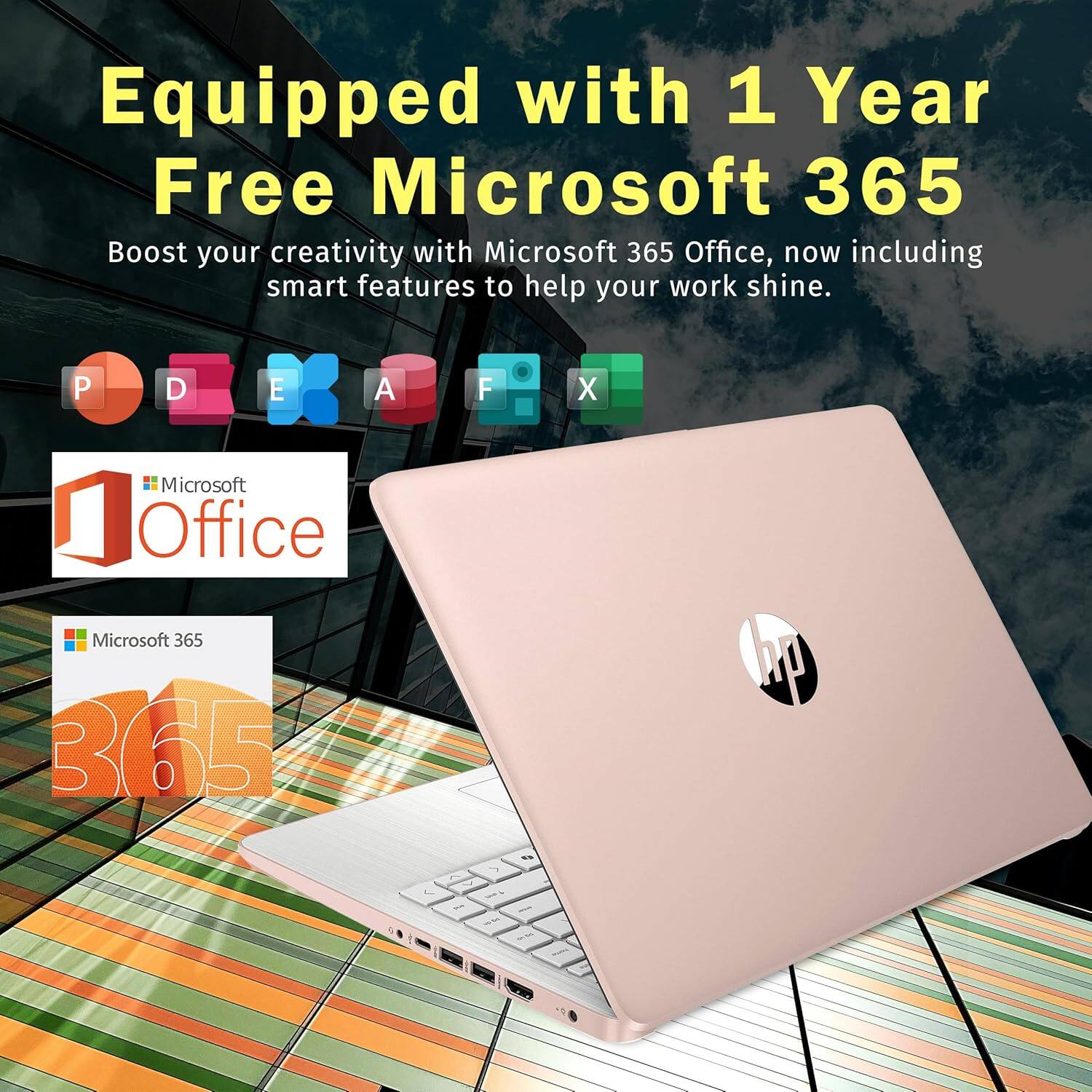 Equipped with 1 Year Free Microsoft 365  
Boost your creativity with Microsoft 365 Office, now including smart features to help your work shine.  

Microsoft Office  
Microsoft 365  
365