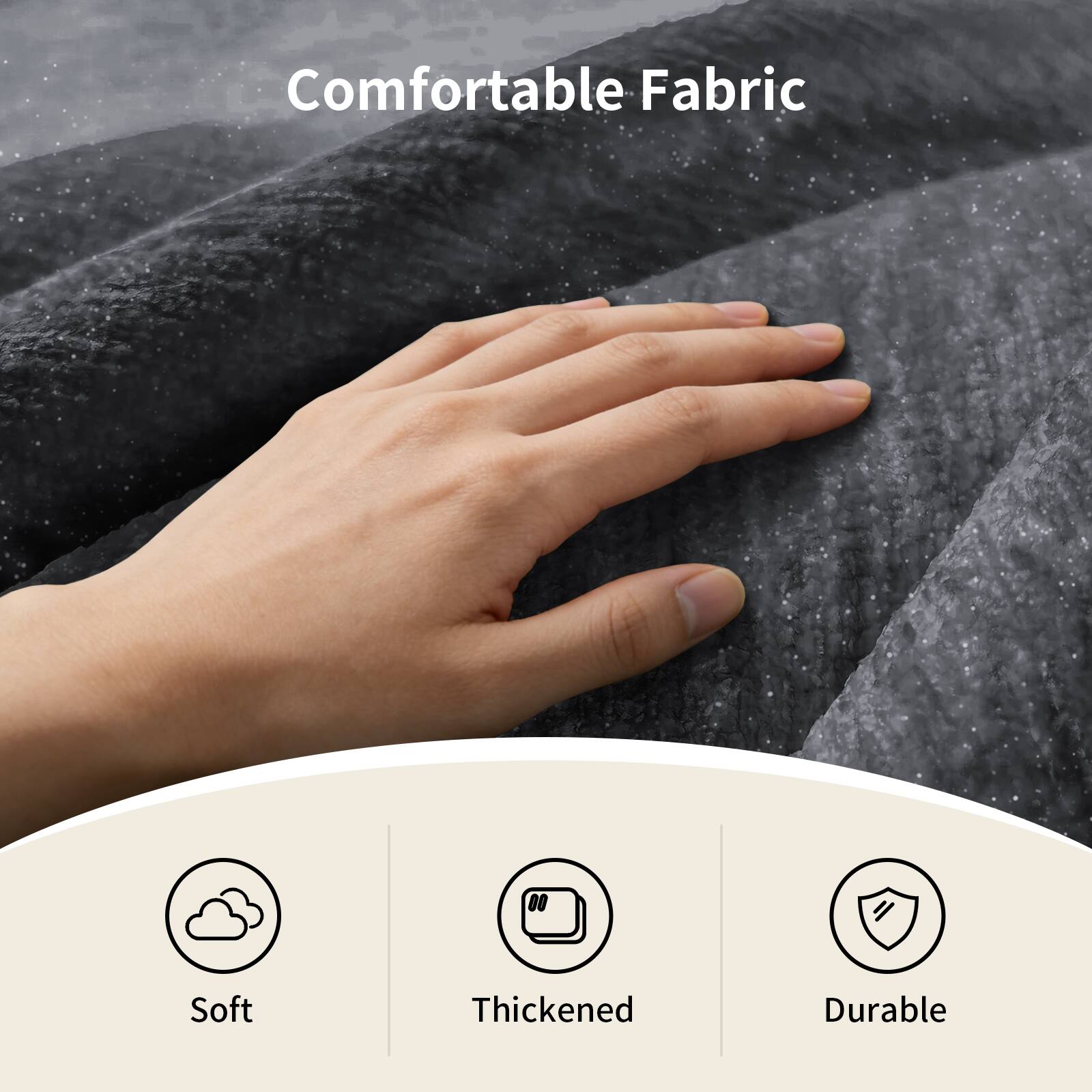 Comfortable Fabric

- Soft
- Thickened
- Durable