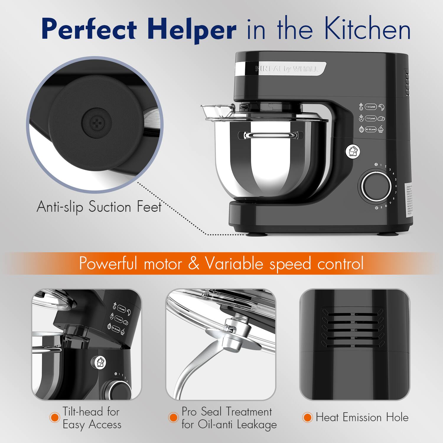 Perfect Helper in the Kitchen

- Anti-slip Suction Feet
- Powerful motor & Variable speed control
- Tilt-head for Easy Access
- Pro Seal Treatment for Oil-anti Leakage
- Heat Emission Hole
