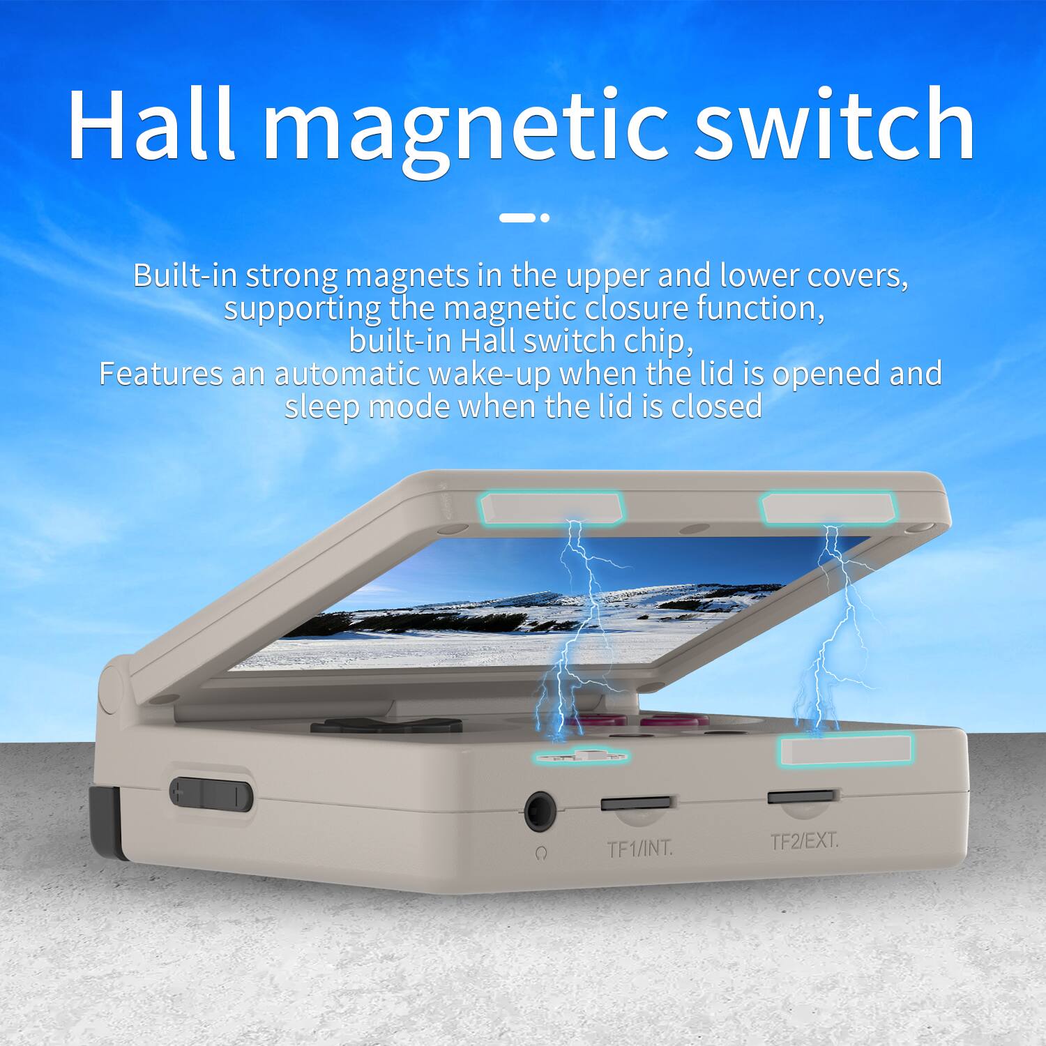 Hall magnetic switch

Built-in strong magnets in the upper and lower covers, supporting the magnetic closure function, built-in Hall switch chip, Features an automatic wake-up when the lid is opened and sleep mode when the lid is closed

TF1/INT. TF2/EXT.