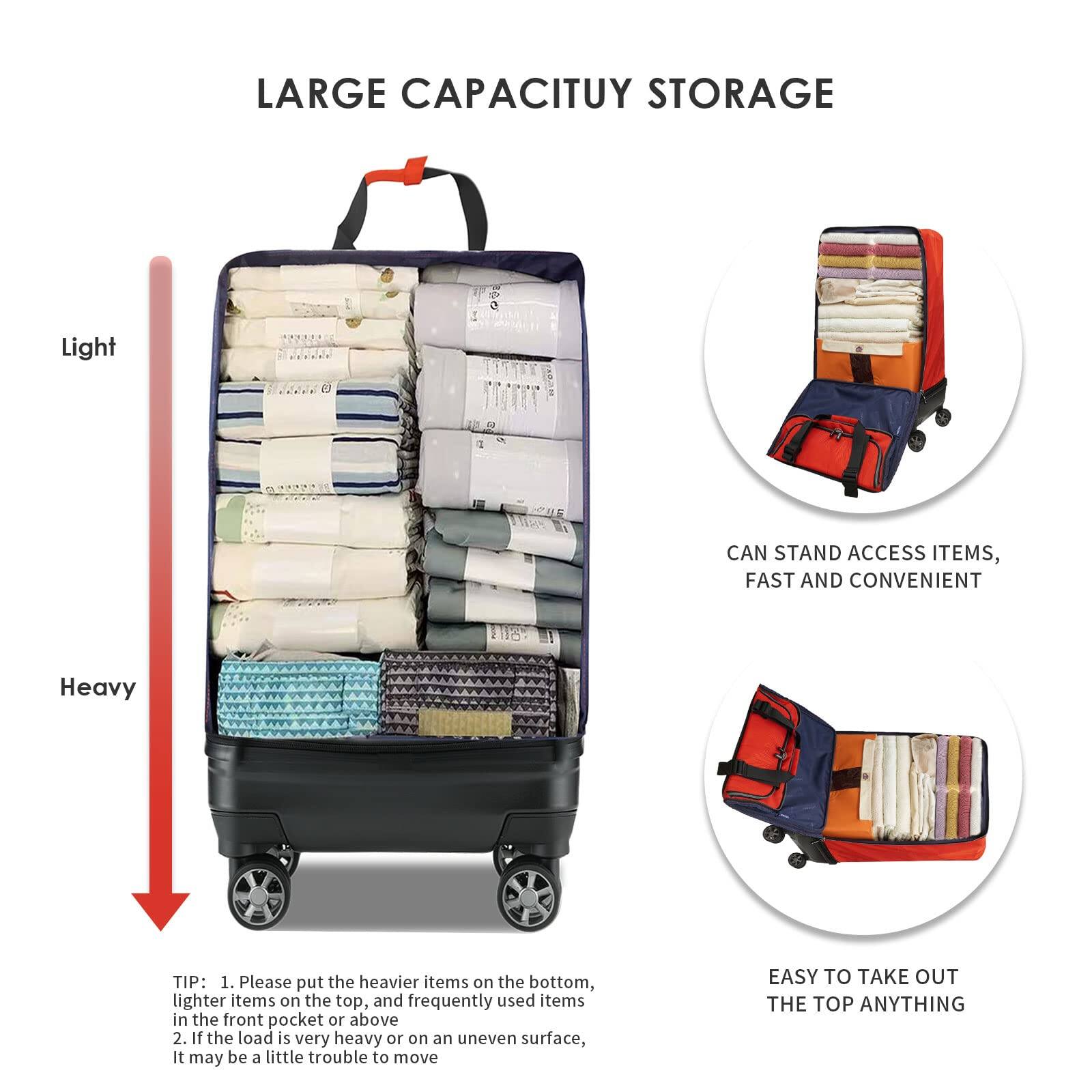 LARGE CAPACITIVITY STORAGE

Light  
Heavy

TIP:  
1. Please put the heavier items on the bottom, lighter items on the top, and frequently used items in the front pocket or above.  
2. If the load is very heavy or on an uneven surface, it may be a little trouble to move.

CAN STAND ACCESS ITEMS, FAST AND CONVENIENT

EASY TO TAKE OUT THE TOP ANYTHING