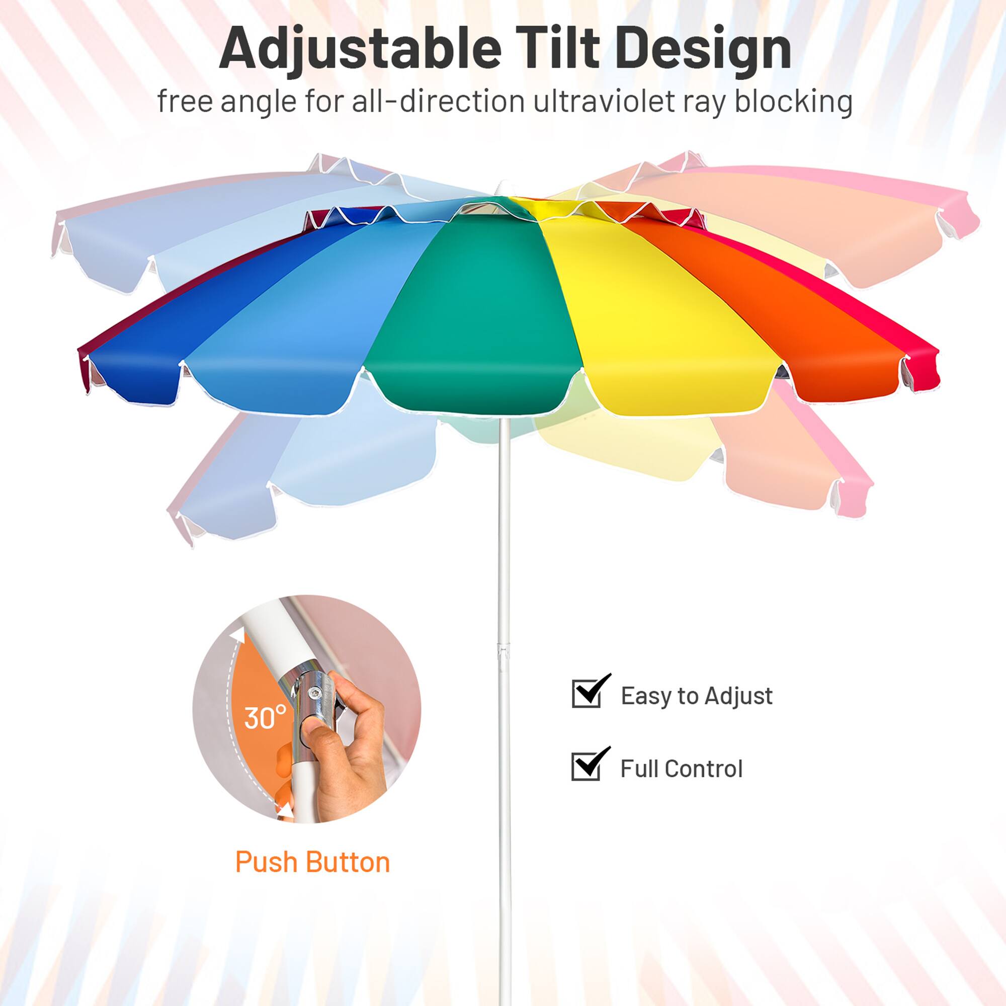 Adjustable Tilt Design  
free angle for all-direction ultraviolet ray blocking  

30°  
Push Button  

Easy to Adjust  
Full Control