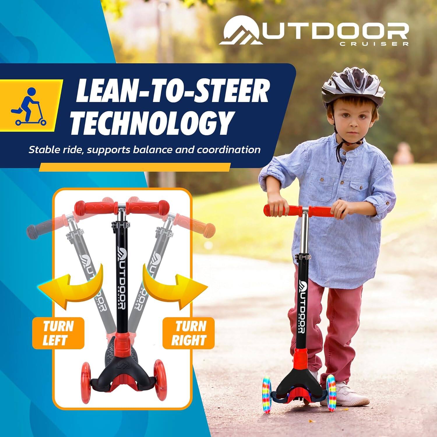 **LEAN-TO-STEER TECHNOLOGY**  
Stable ride, supports balance and coordination  

**TURN LEFT**  
**TURN RIGHT**  

OUTDOOR CRUISER