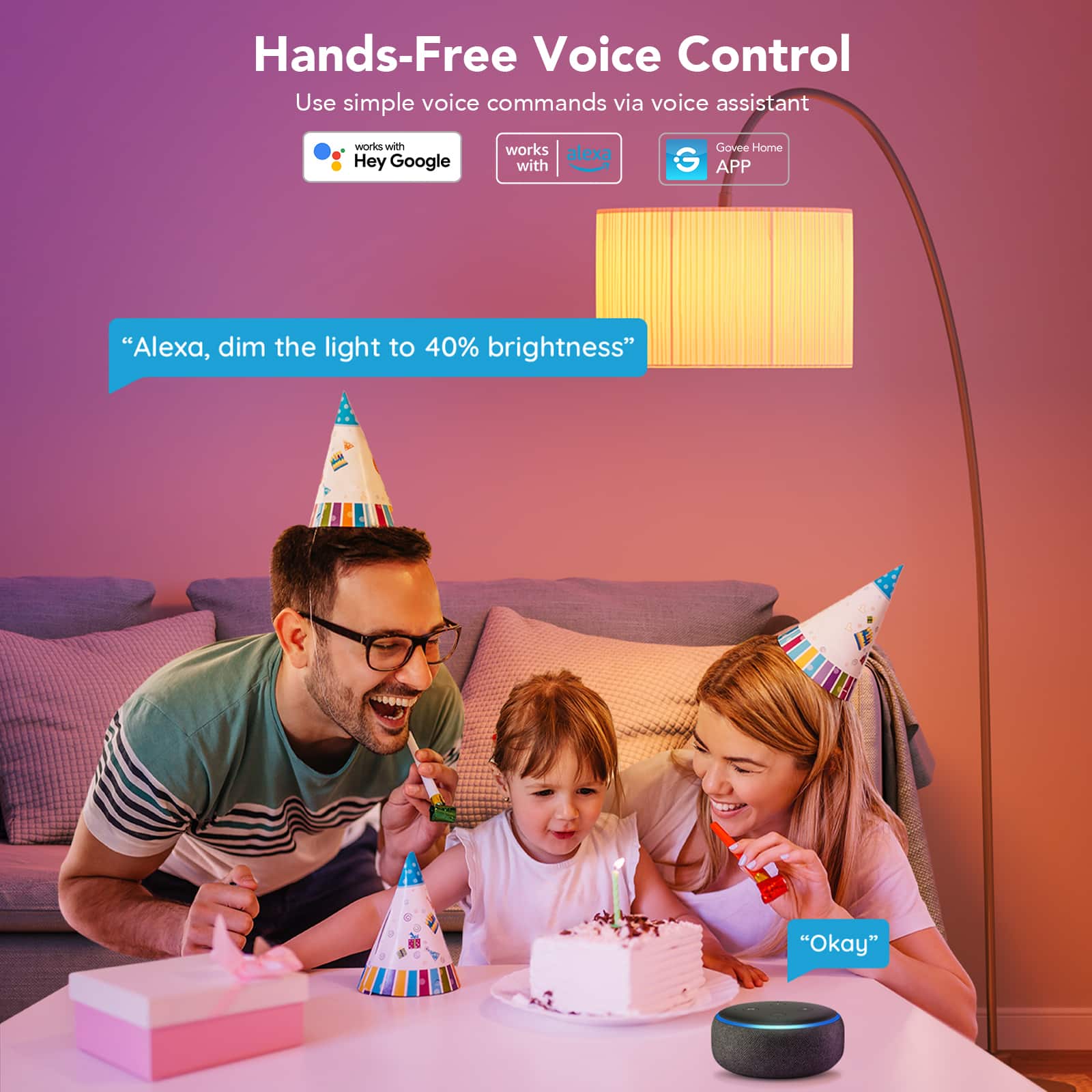 Hands-Free Voice Control Use simple voice commands via voice assistant works with Google Home. "Alexa, dim the light to 40% brightness." "Okay."