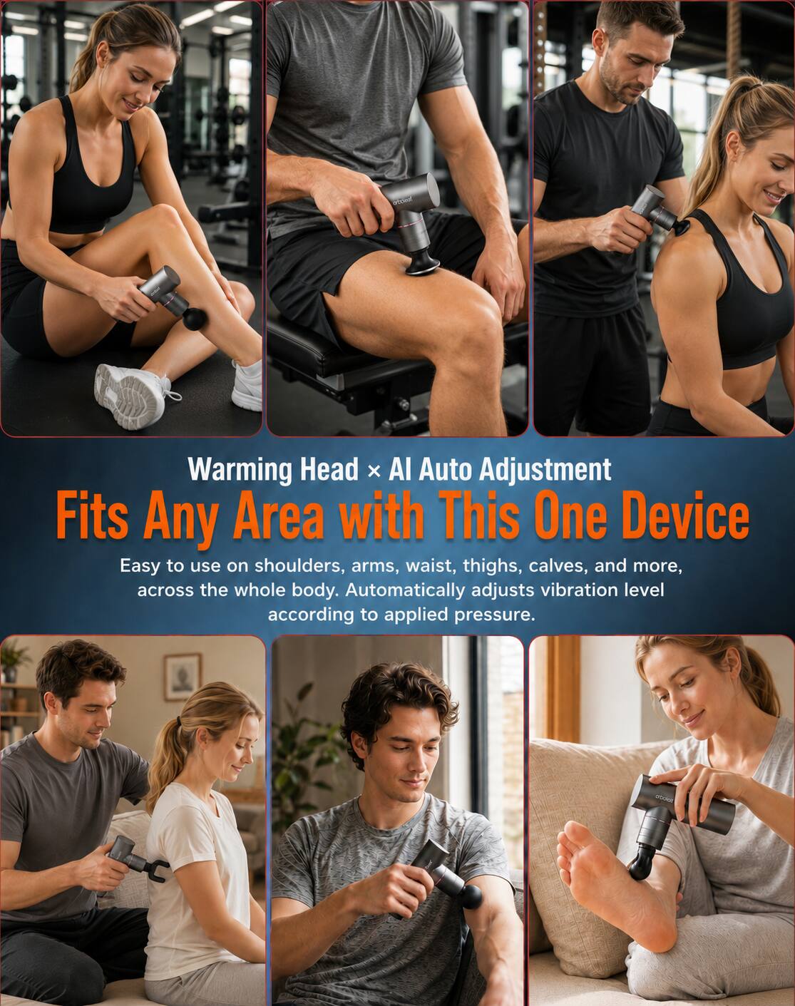 Warming Head x AI Auto Adjustment  
Fits Any Area with This One Device  

Easy to use on shoulders, arms, waist, thighs, calves, and more, across the whole body. Automatically adjusts vibration level according to applied pressure.