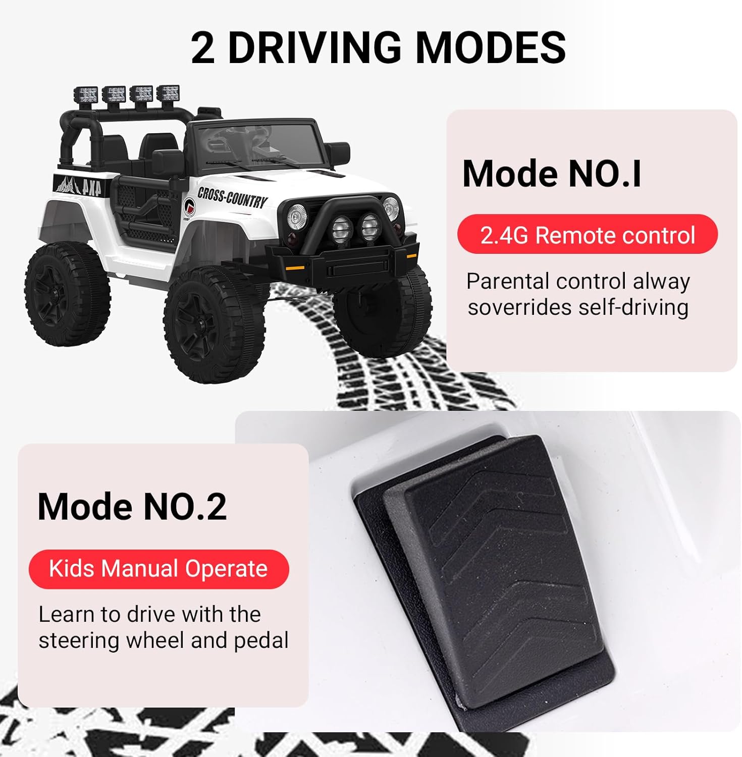 2 DRIVING MODES

Mode NO.1  
2.4G Remote control  
Parental control always overrides self-driving

Mode NO.2  
Kids Manual Operate  
Learn to drive with the steering wheel and pedal