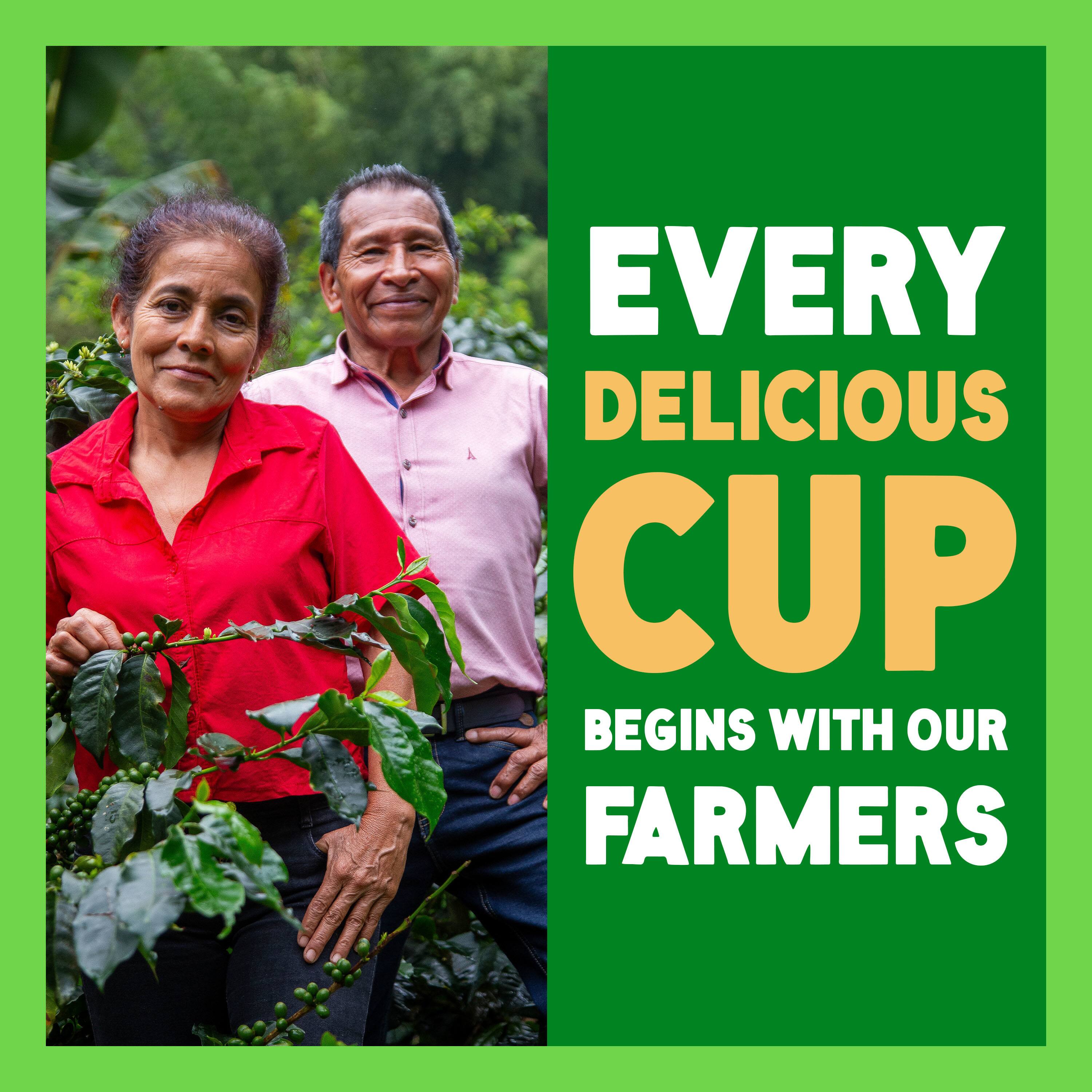EVERY DELICIOUS CUP  
BEGINS WITH OUR FARMERS