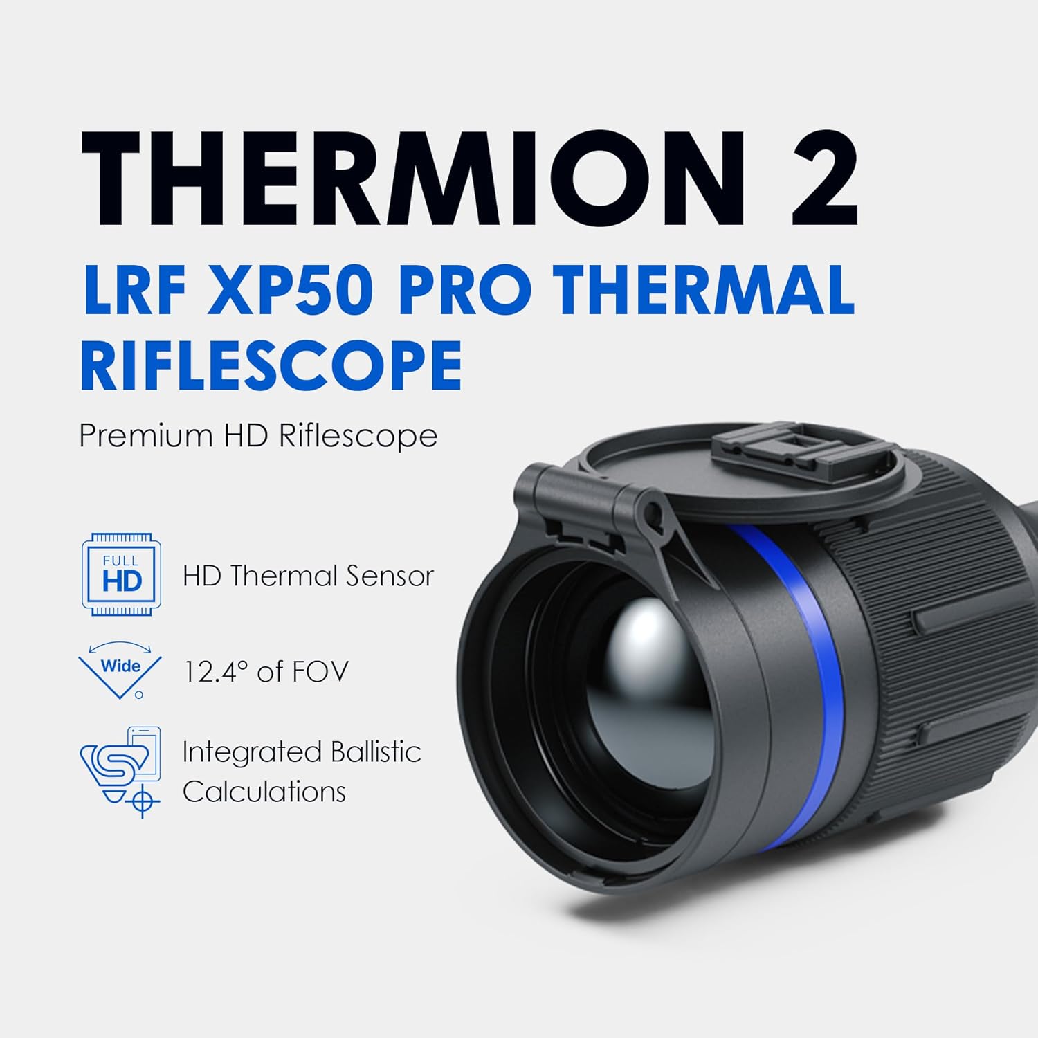 THERMION 2 LRF XP50 PRO THERMAL RIFLESCOPE  
Premium HD Riflescope  
FULL HD Thermal Sensor  
12.4° of FOV  
Integrated Ballistic Calculations