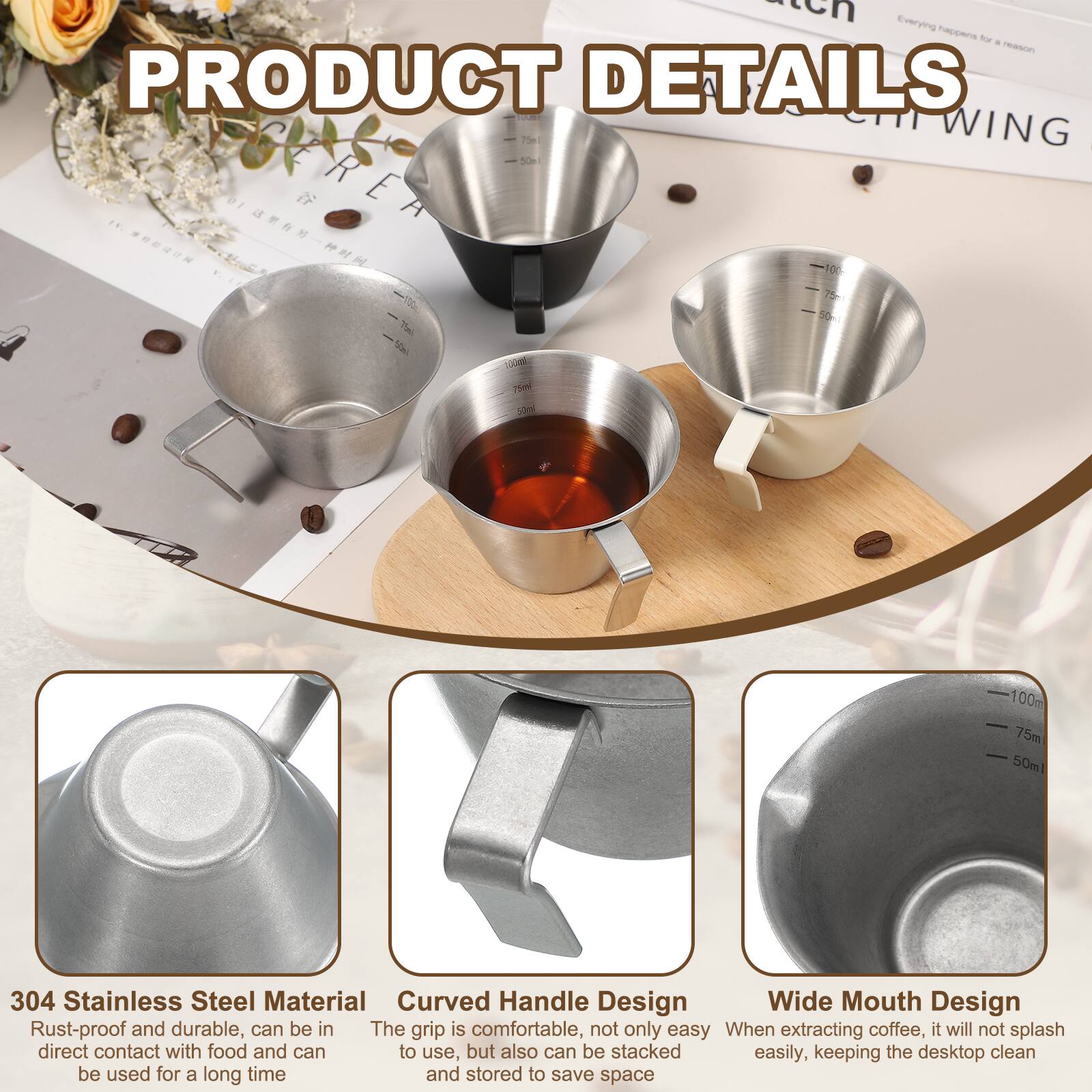 PRODUCT DETAILS

- 304 Stainless Steel Material
  - Rust-proof and durable, can be in direct contact with food and can be used for a long time

- Curved Handle Design
  - The grip is comfortable, not only easy to use, but also can be stacked easily, keeping the desktop clean

- Wide Mouth Design
  - When extracting coffee, it will not splash easily, keeping the desktop clean