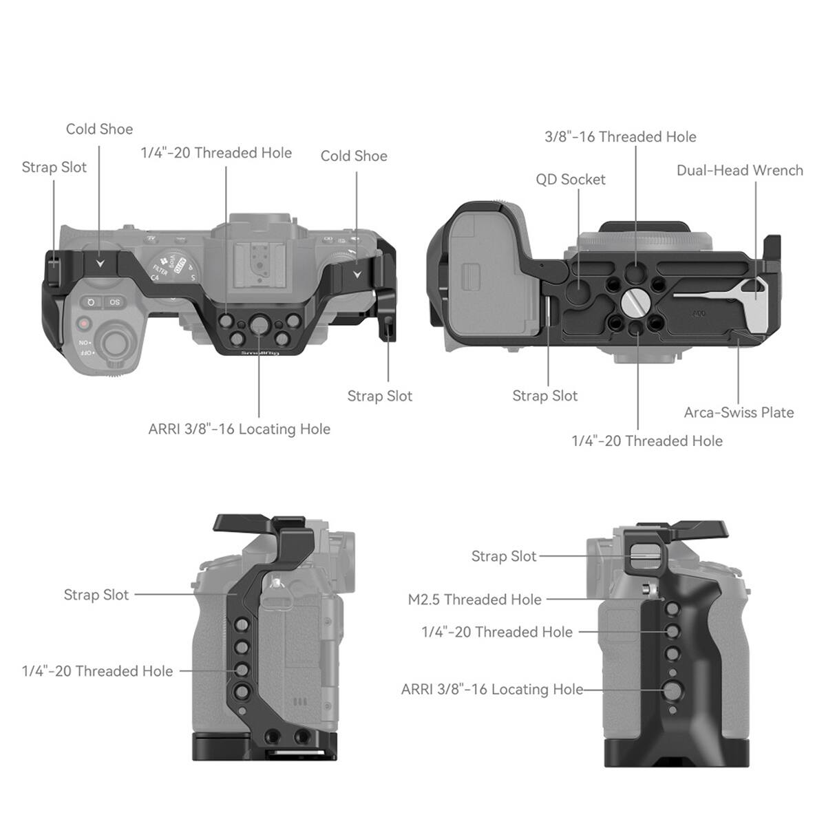 Cold Shoe  
1/4"-20 Threaded Hole  
Strap Slot  
Cold Shoe  
1/4"-20 Threaded Hole  
Strap Slot  
ARRI 3/8"-16 Locating Hole  

3/8"-16 Threaded Hole  
QD Socket  
Dual-Head Wrench  
Strap Slot  
Arca-Swiss Plate  
1/4"-20 Threaded Hole  

Strap Slot  
1/4"-20 Threaded Hole  
M2.5 Threaded Hole  
Strap Slot  
ARRI 3/8"-16 Locating Hole