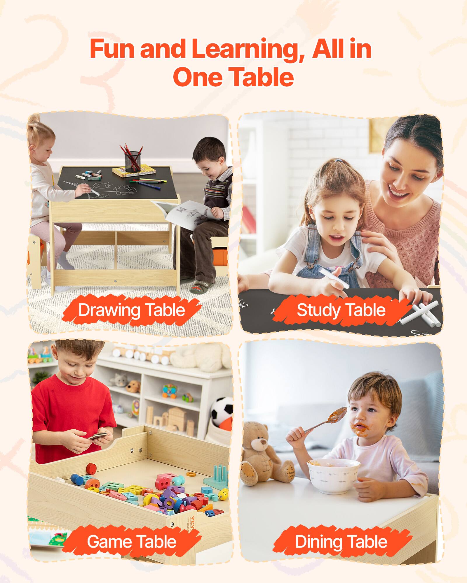 Fun and Learning, All in One Table

- Drawing Table
- Study Table
- Game Table
- Dining Table