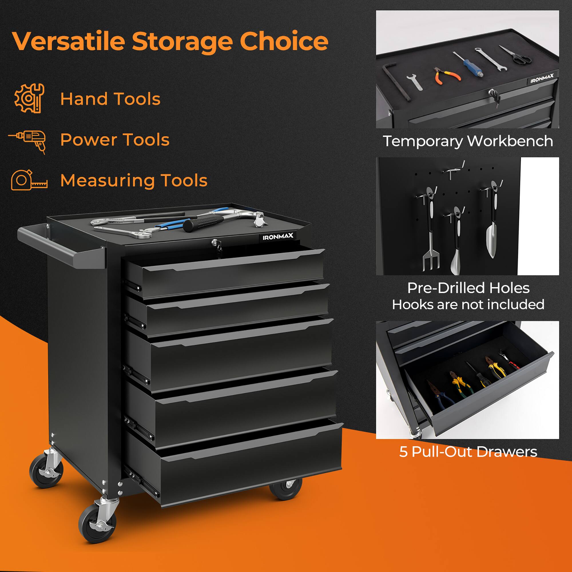 Versatile Storage Choice

- Hand Tools
- Power Tools
- Measuring Tools

Temporary Workbench

Pre-Drilled Holes
Hooks are not included

5 Pull-Out Drawers