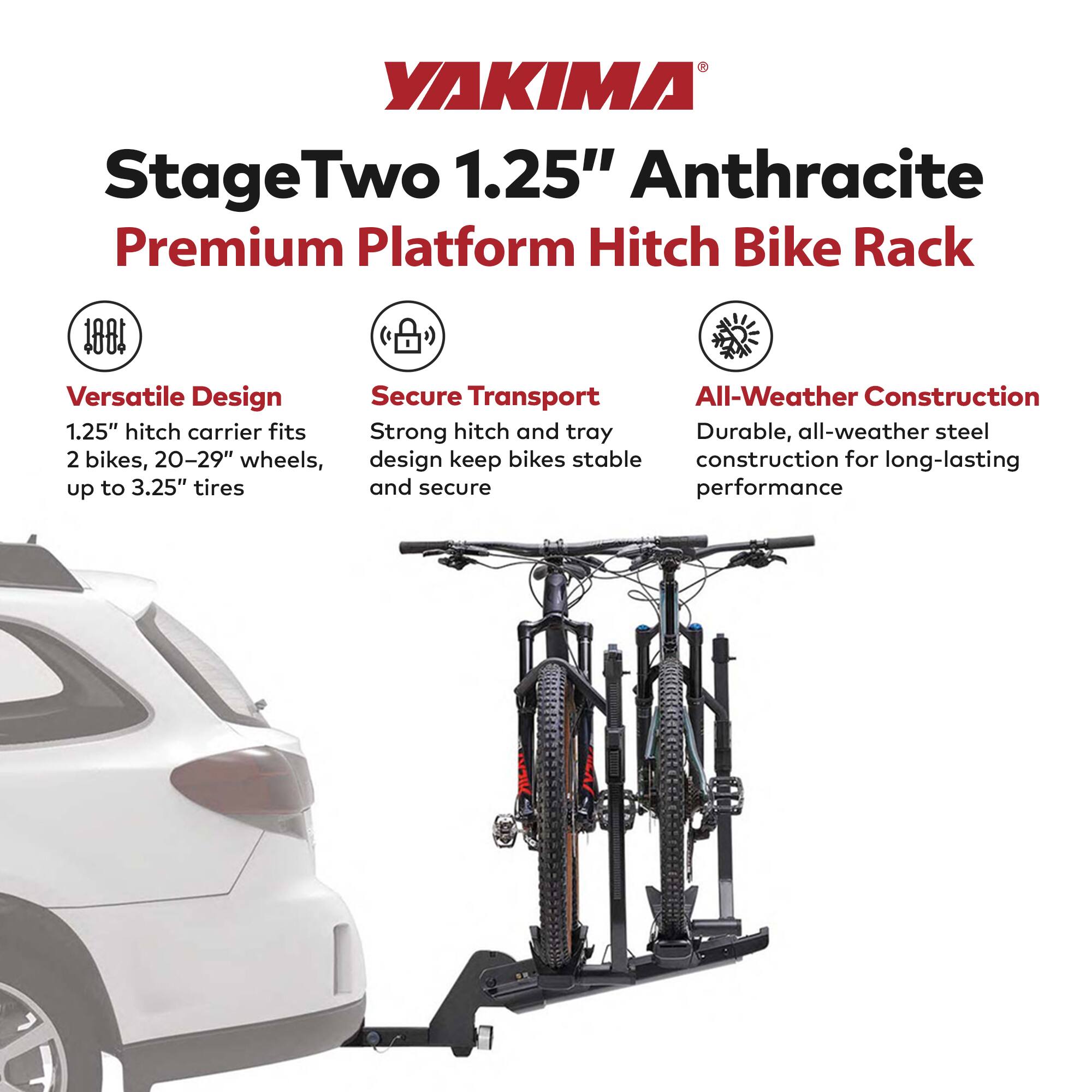 YAKIMA StageTwo 1.25" Anthracite Premium Platform Hitch Bike Rack

- Versatile Design
  - 1.25" hitch carrier fits 2 bikes, 20–29" wheels, up to 3.25" tires

- Secure Transport
  - Strong hitch and tray design keep bikes stable and secure

- All-Weather Construction
  - Durable, all-weather steel construction for long-lasting performance