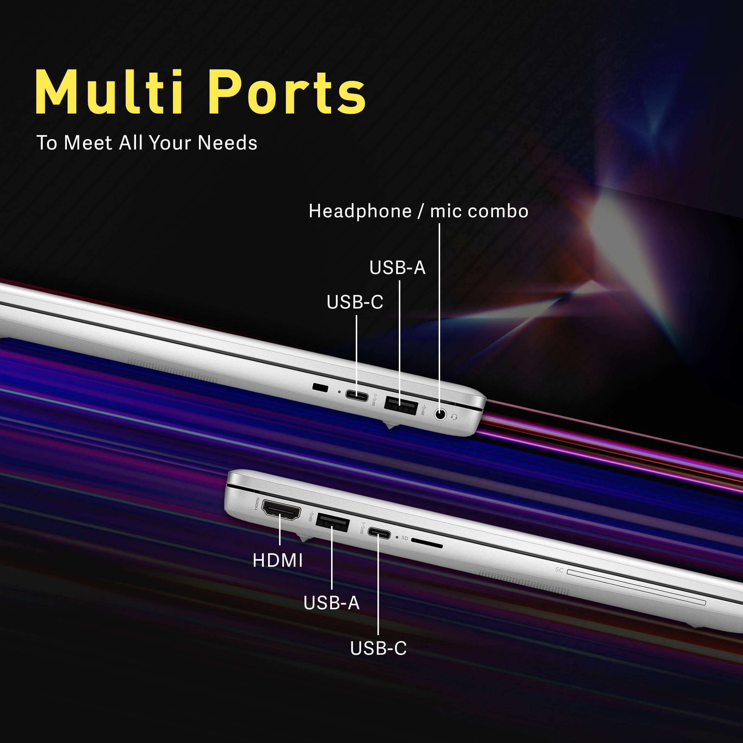 Multi Ports  
To Meet All Your Needs  

Headphone / mic combo  
USB-A  
USB-C  

HDMI  
USB-A  
USB-C