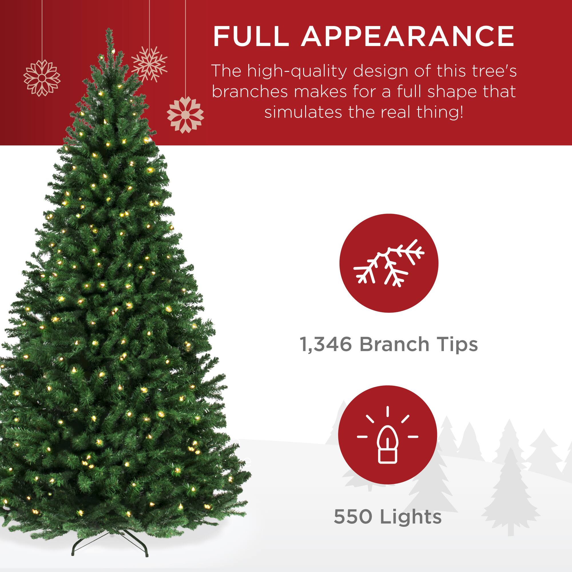 FULL APPEARANCE
The high-quality design of this tree's branches makes for a full shape that simulates the real thing!
1,346 Branch Tips
550 Lights