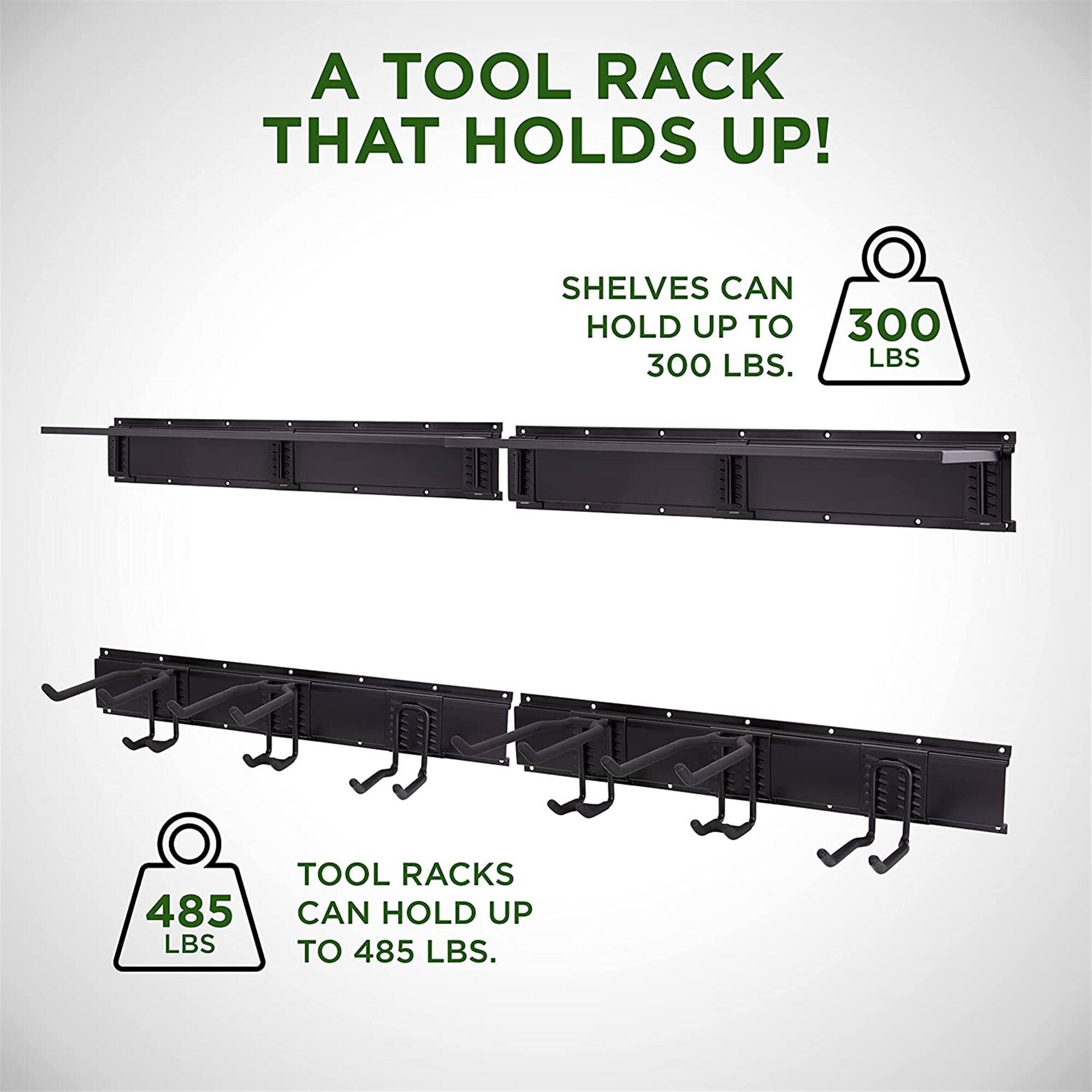 A TOOL RACK THAT HOLDS UP! SHELVES CAN HOLD UP TO 300 LBS. TOOL RACKS CAN HOLD UP TO 485 LBS.