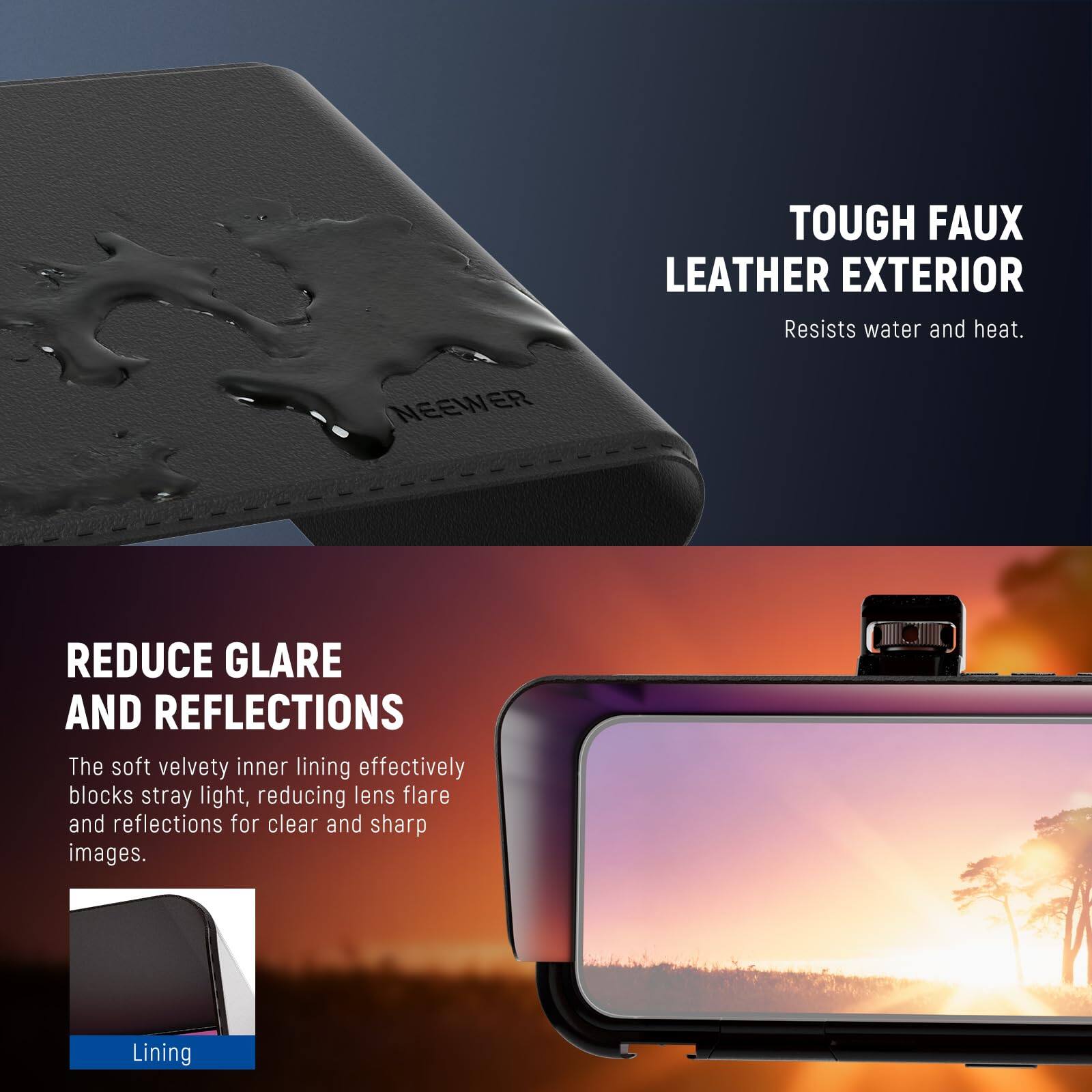 TOUGH FAUX LEATHER EXTERIOR  
Resists water and heat.

REDUCE GLARE AND REFLECTIONS  
The soft velvety inner lining effectively blocks stray light, reducing lens flare and reflections for clear and sharp images.