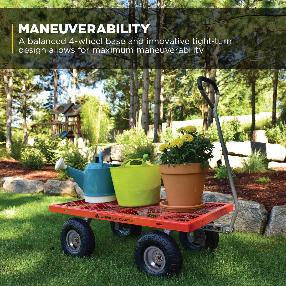 MANEUVERABILITY  
A balanced 4-wheel base and innovative tight-turn design allows for maximum maneuverability  
GORILLA CARTS