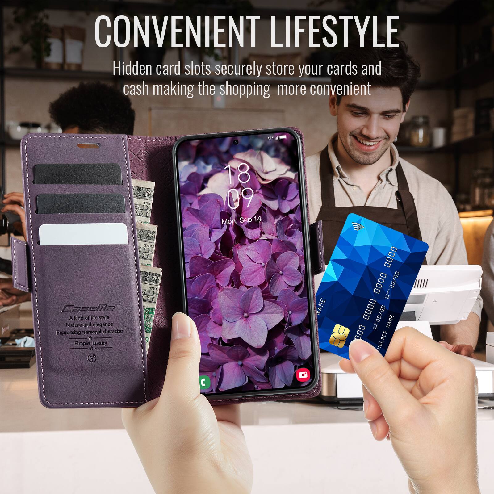 CONVENIENT LIFESTYLE  
Hidden card slots securely store your cards and cash making the shopping more convenient  

18 09  
Mon, Sep 14  

CaseMe  
A kind of life style  
Nature and elegance  
Expressing personal character  
Simple Luxury  

WAME  
0000 00/00  
00/0000  
NAME  
000 MOLDER
