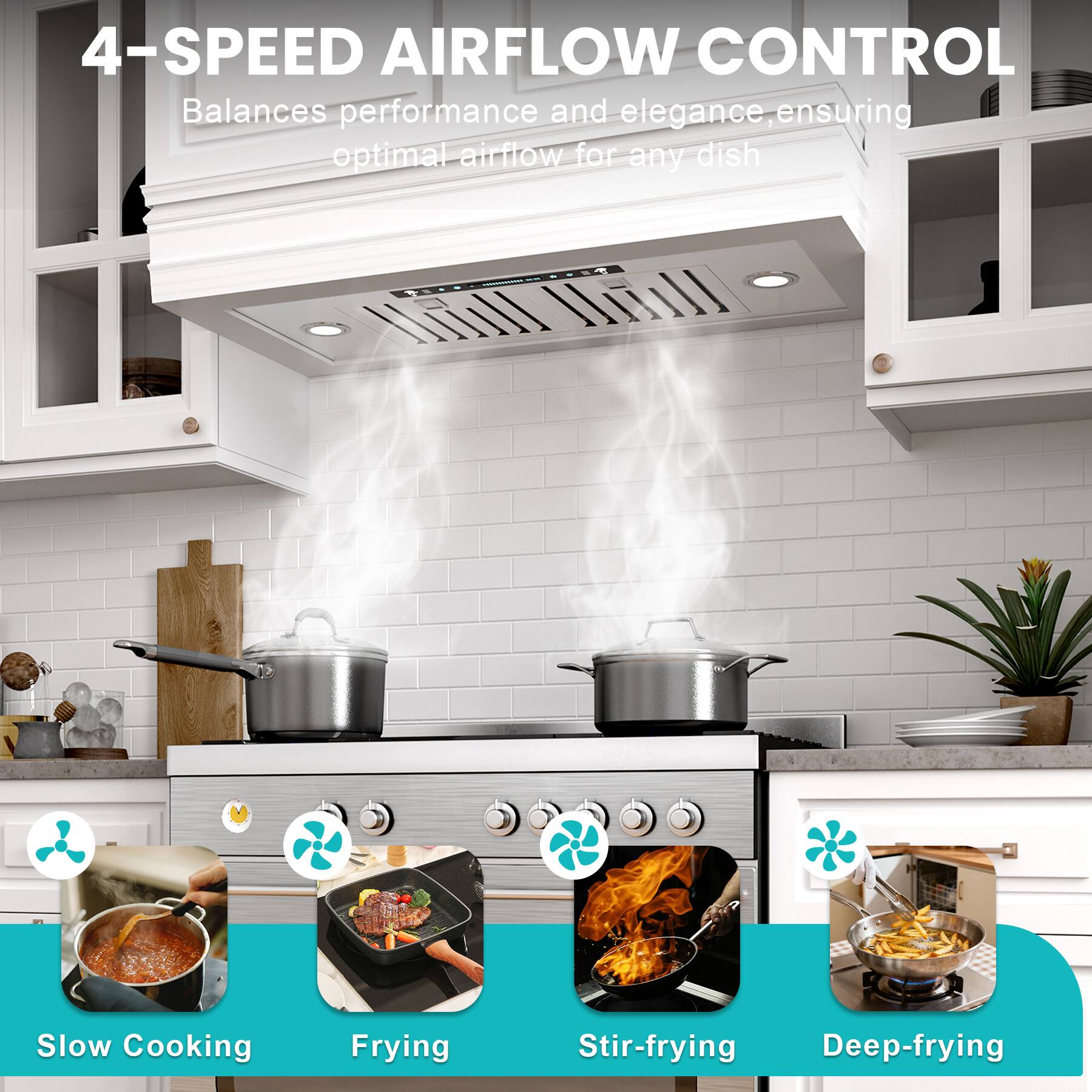 4-SPEED AIRFLOW CONTROL  
Balances performance and elegance, ensuring optimal airflow for any dish  

Slow Cooking  
Frying  
Stir-frying  
Deep-frying
