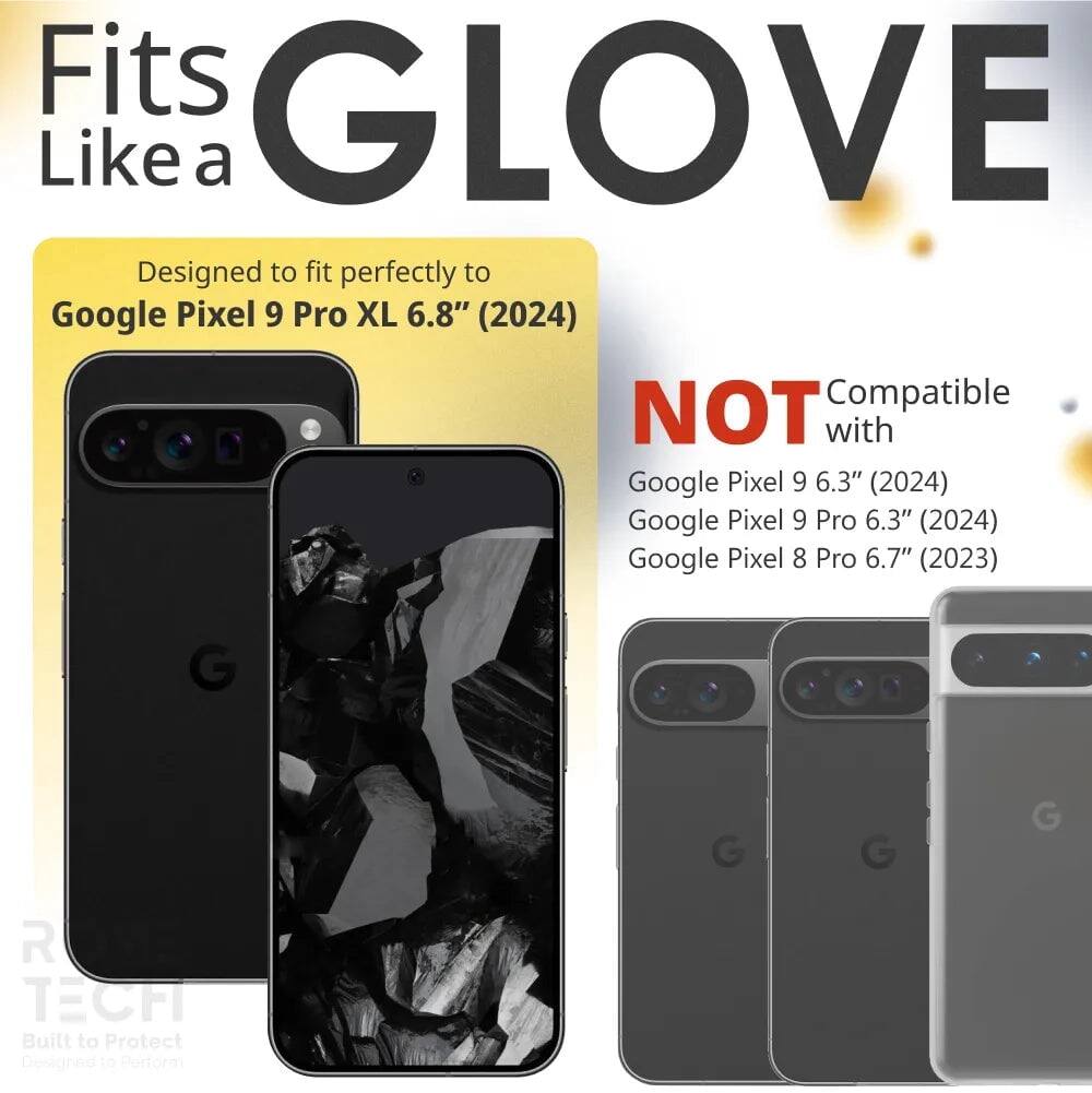 Fits GLOVE Like a  
Designed to fit perfectly to Google Pixel 9 Pro XL 6.8" (2024)  
NOT Compatible with Google Pixel 9 6.3" (2024)  
Google Pixel 9 Pro 6.3" (2024)  
Google Pixel 8 Pro 6.7" (2023)  
G G G G R TECH  
Built to Protect  
Designed to Perform