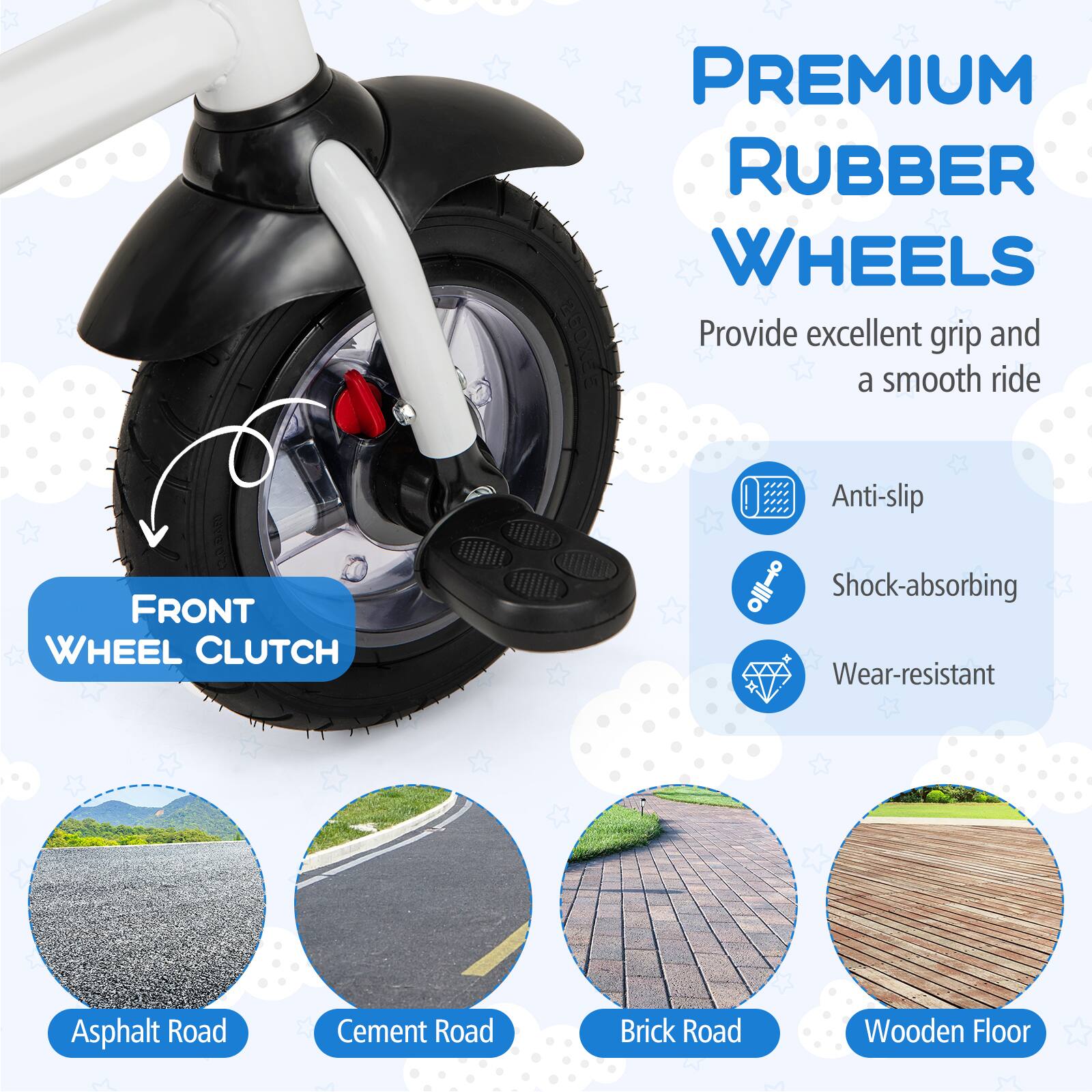 **PREMIUM RUBBER WHEELS**  
Provide excellent grip and a smooth ride

- **FRONT WHEEL CLUTCH**

- Anti-slip
- Shock-absorbing
- Wear-resistant

- Asphalt Road
- Cement Road
- Brick Road
- Wooden Floor