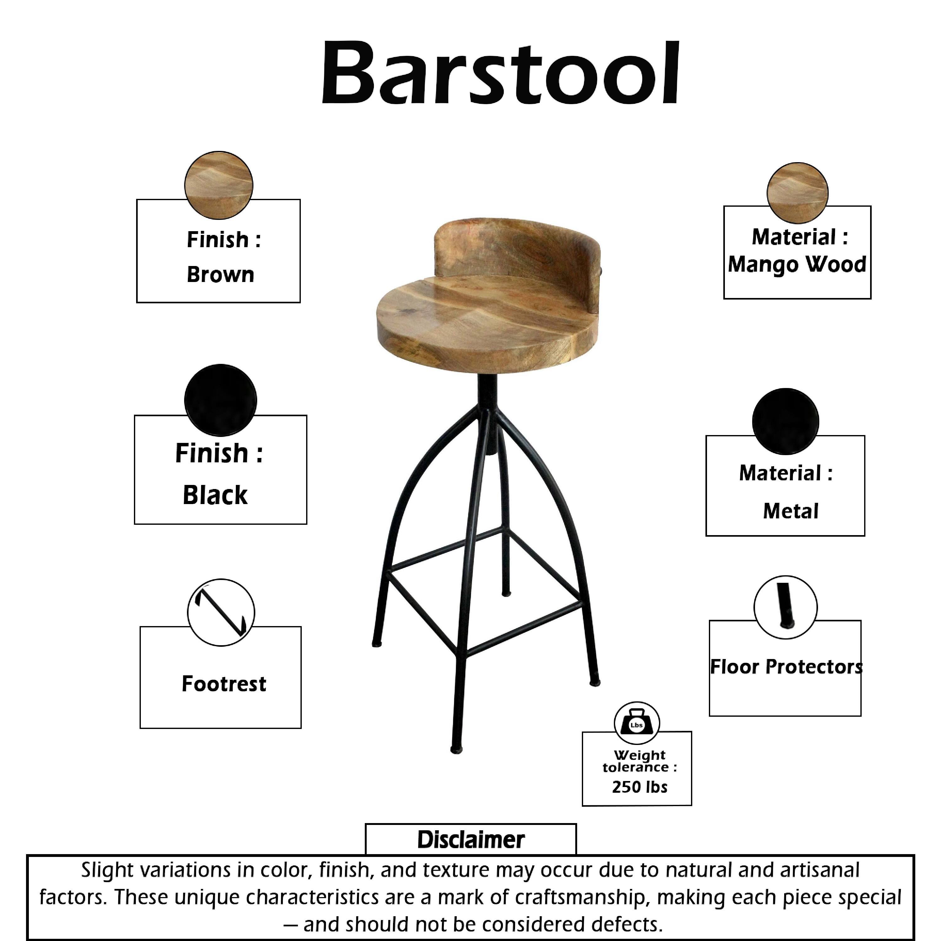 Barstool  
Finish: Brown  
Material: Mango Wood  
Finish: Black  
Material: Metal  
Footrest  
Floor Protectors  
Weight tolerance: 250 lbs  

Disclaimer: Slight variations in color, finish, and texture may occur due to natural and artisanal factors. These unique characteristics are a mark of craftsmanship, making each piece special - and should not be considered defects.