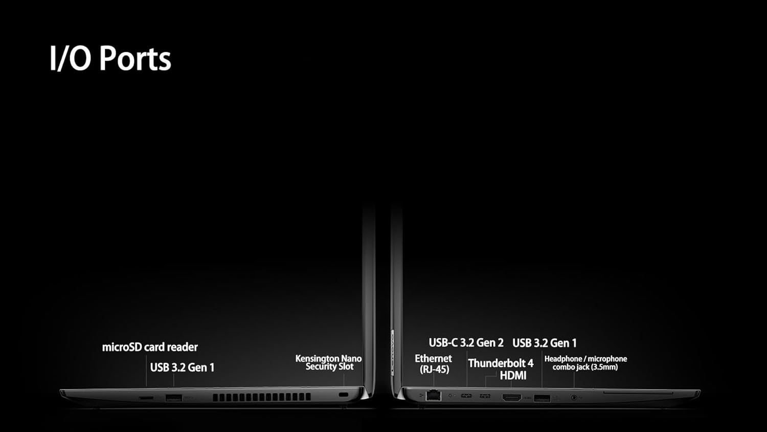 I/O Ports

- microSD card reader
- USB 3.2 Gen 1
- Kensington Nano Security Slot
- USB-C 3.2 Gen 2
- USB 3.2 Gen 1
- Ethernet (RJ-45)
- Thunderbolt 4
- Headphone/microphone combo jack (3.5mm)
- HDMI