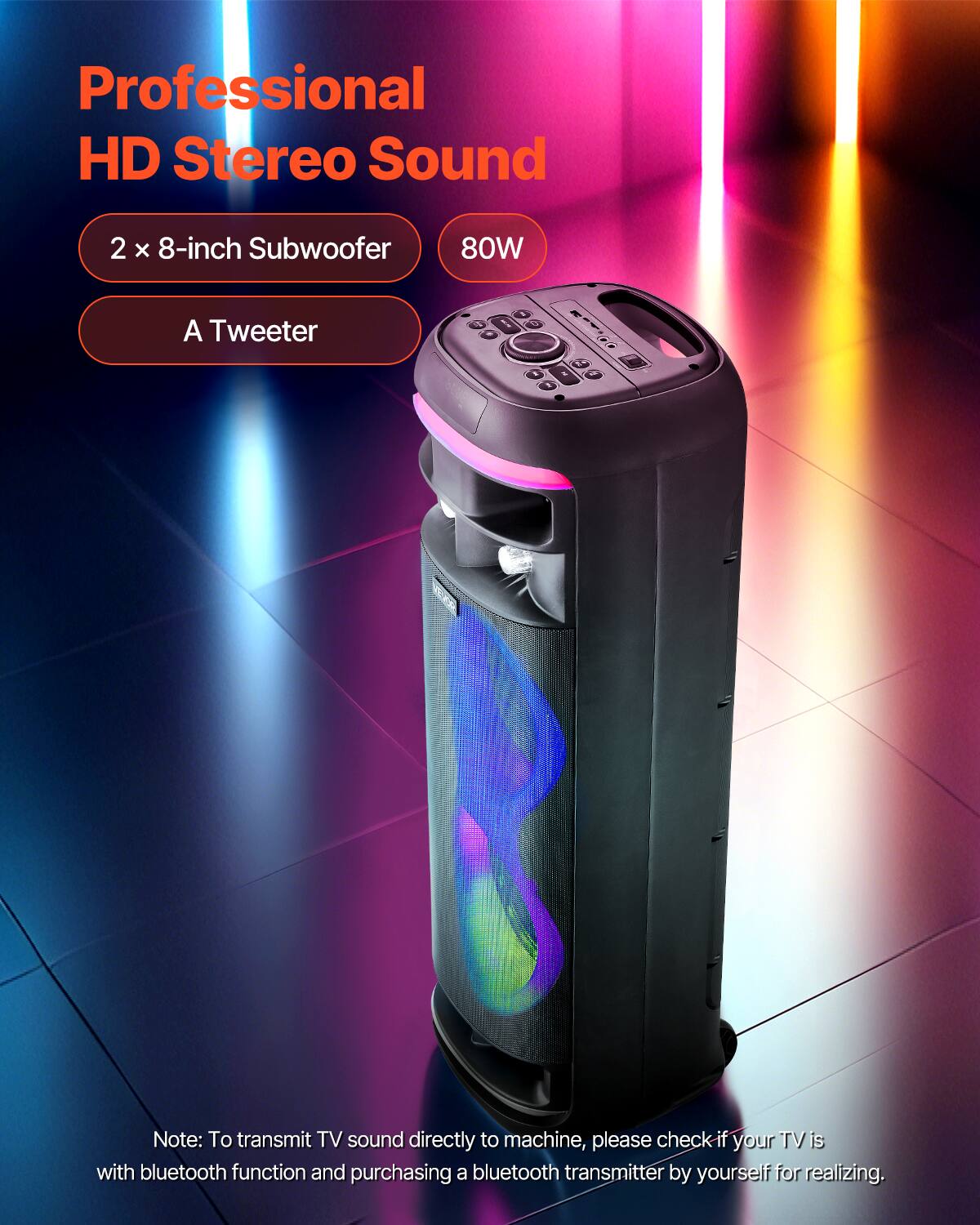 Professional HD Stereo Sound  
2 X 8-inch Subwoofer  
80W  
A Tweeter  

Note: To transmit TV sound directly to machine, please check if your TV is with bluetooth function and purchasing a bluetooth transmitter by yourself for realizing.