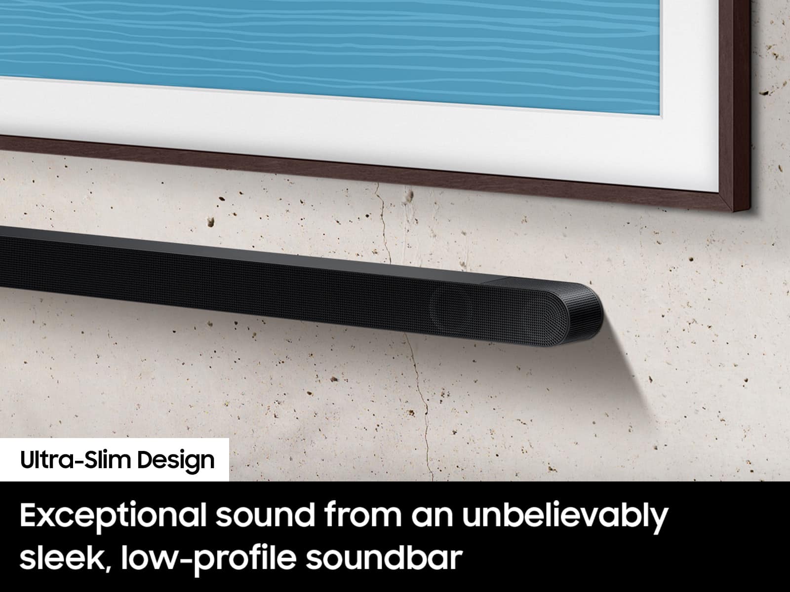 Ultra-Slim Design Exceptional sound from an unbelievably sleek, low-profile soundbar