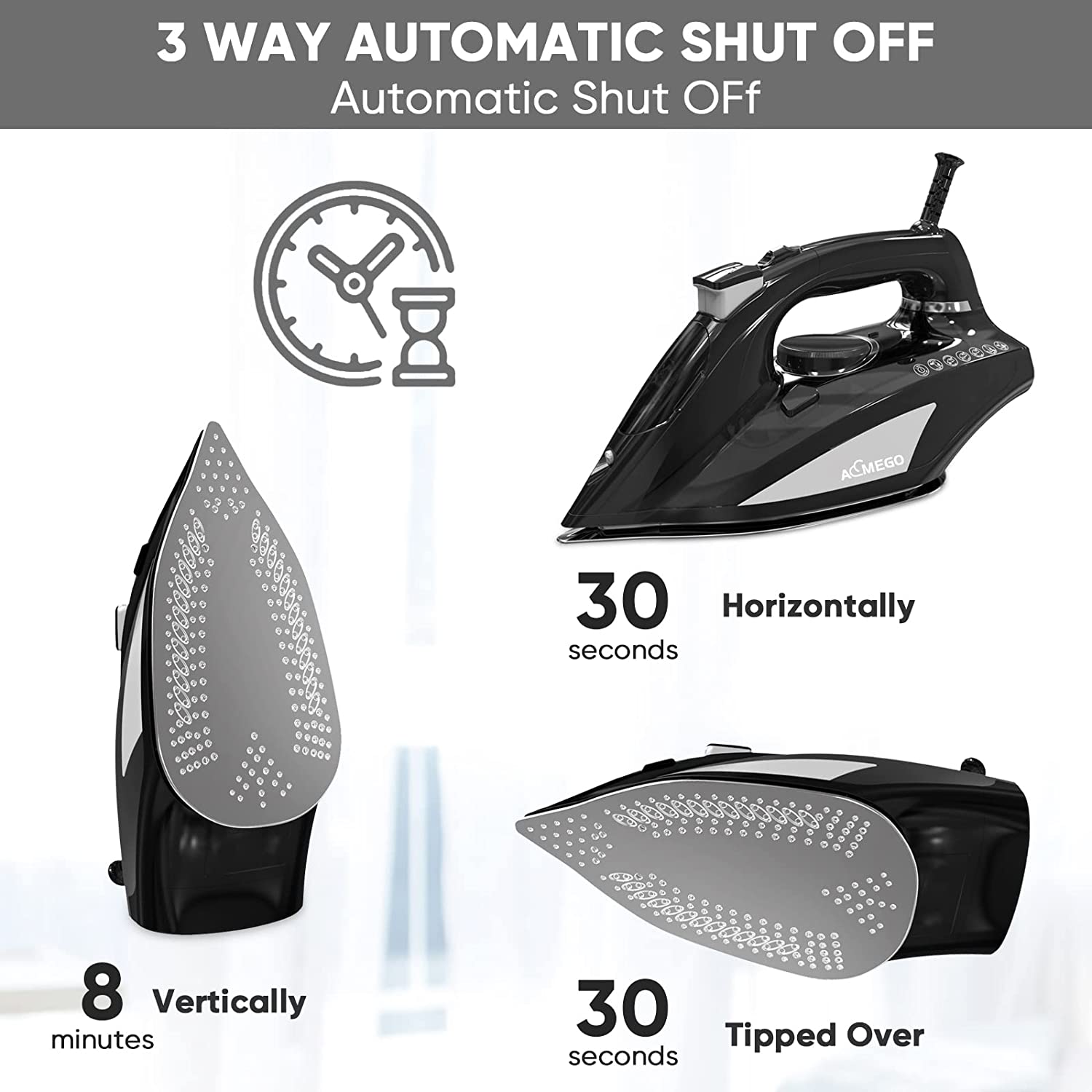 3 WAY AUTOMATIC SHUT OFF  
Automatic Shut Off  

8 minutes  
Vertically  

30 seconds  
Horizontally  

30 seconds  
Tipped Over