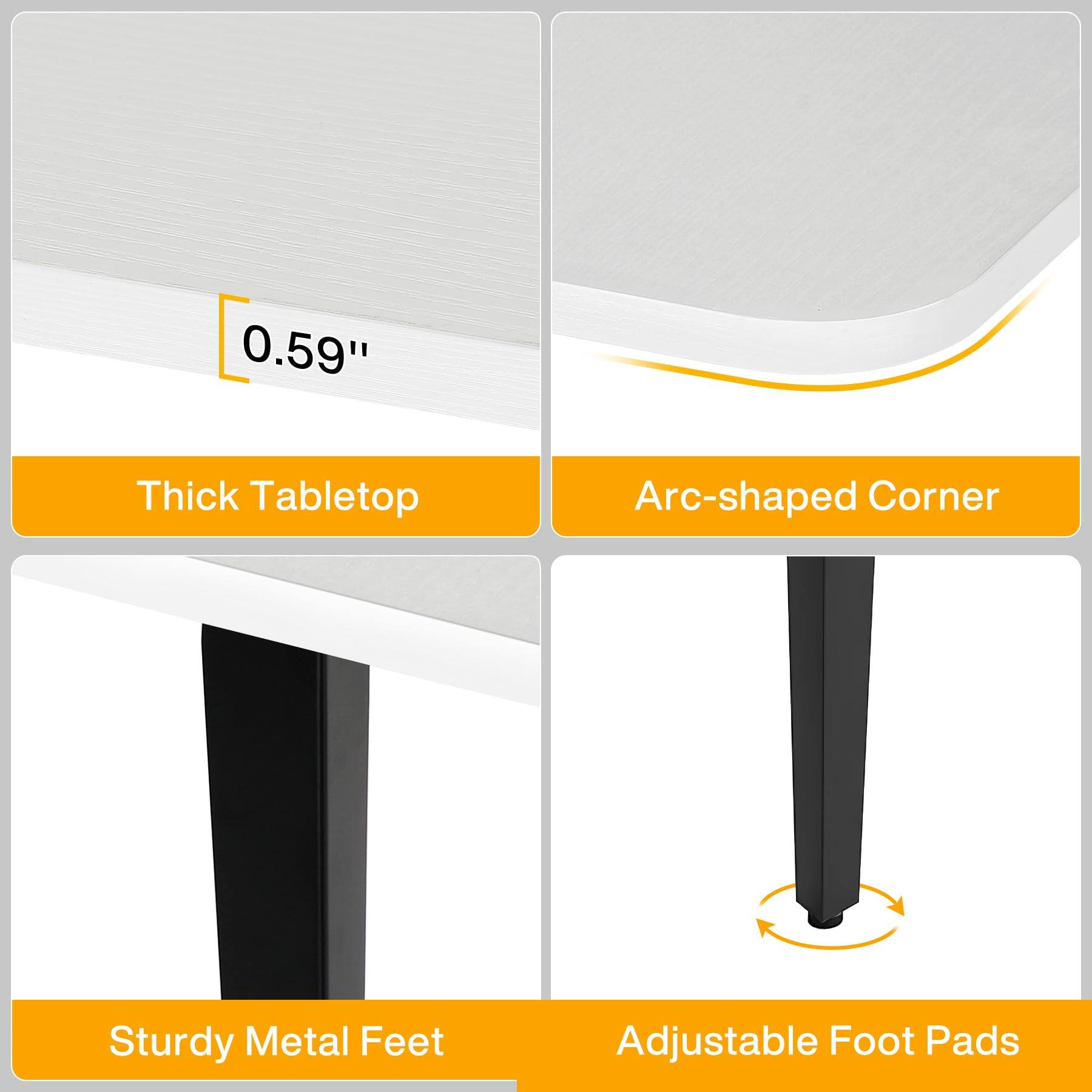 0.59"  
Thick Tabletop  
Arc-shaped Corner  
Sturdy Metal Feet  
Adjustable Foot Pads