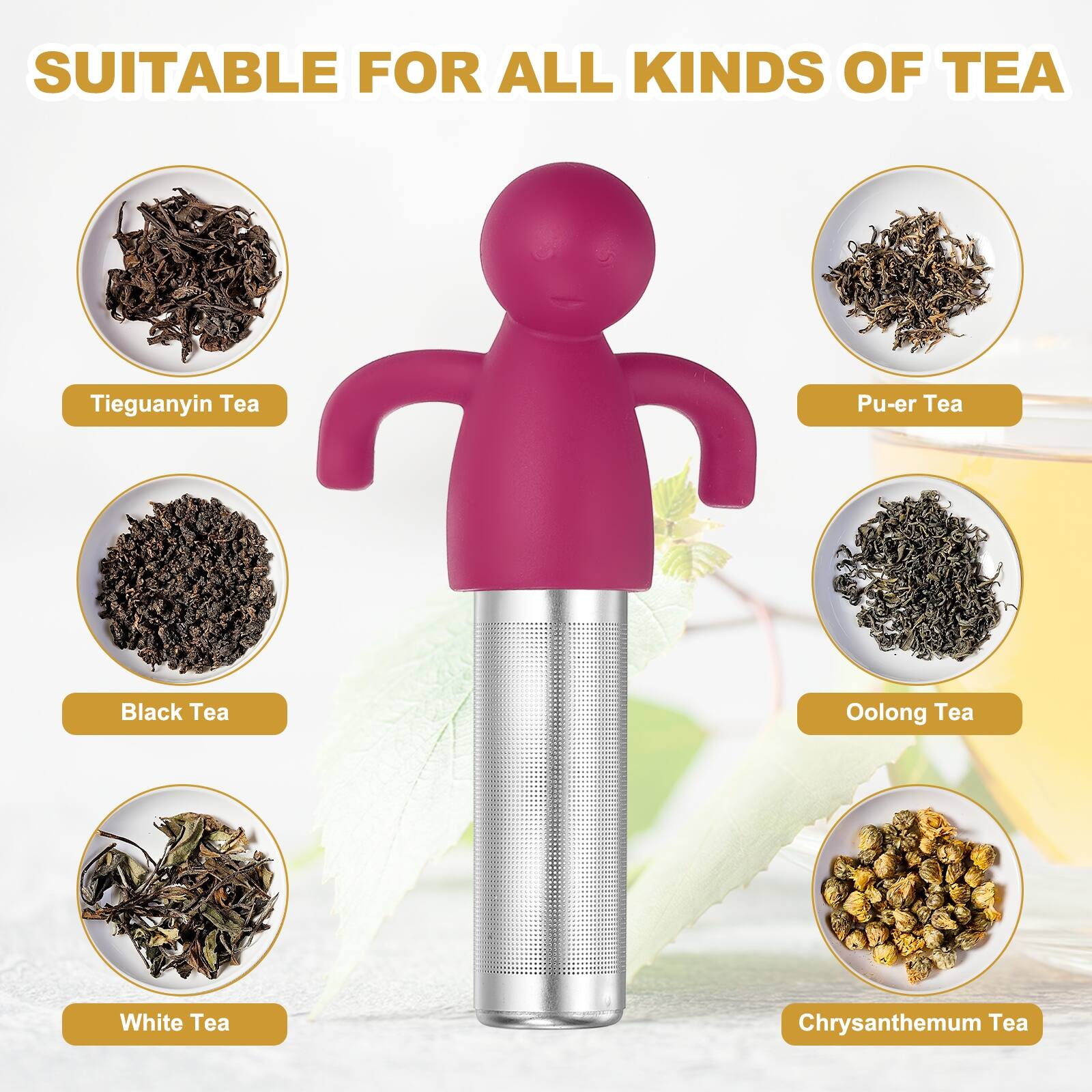 SUITABLE FOR ALL KINDS OF TEA

- Tieguanyin Tea
- Pu-er Tea
- Black Tea
- Oolong Tea
- White Tea
- Chrysanthemum Tea