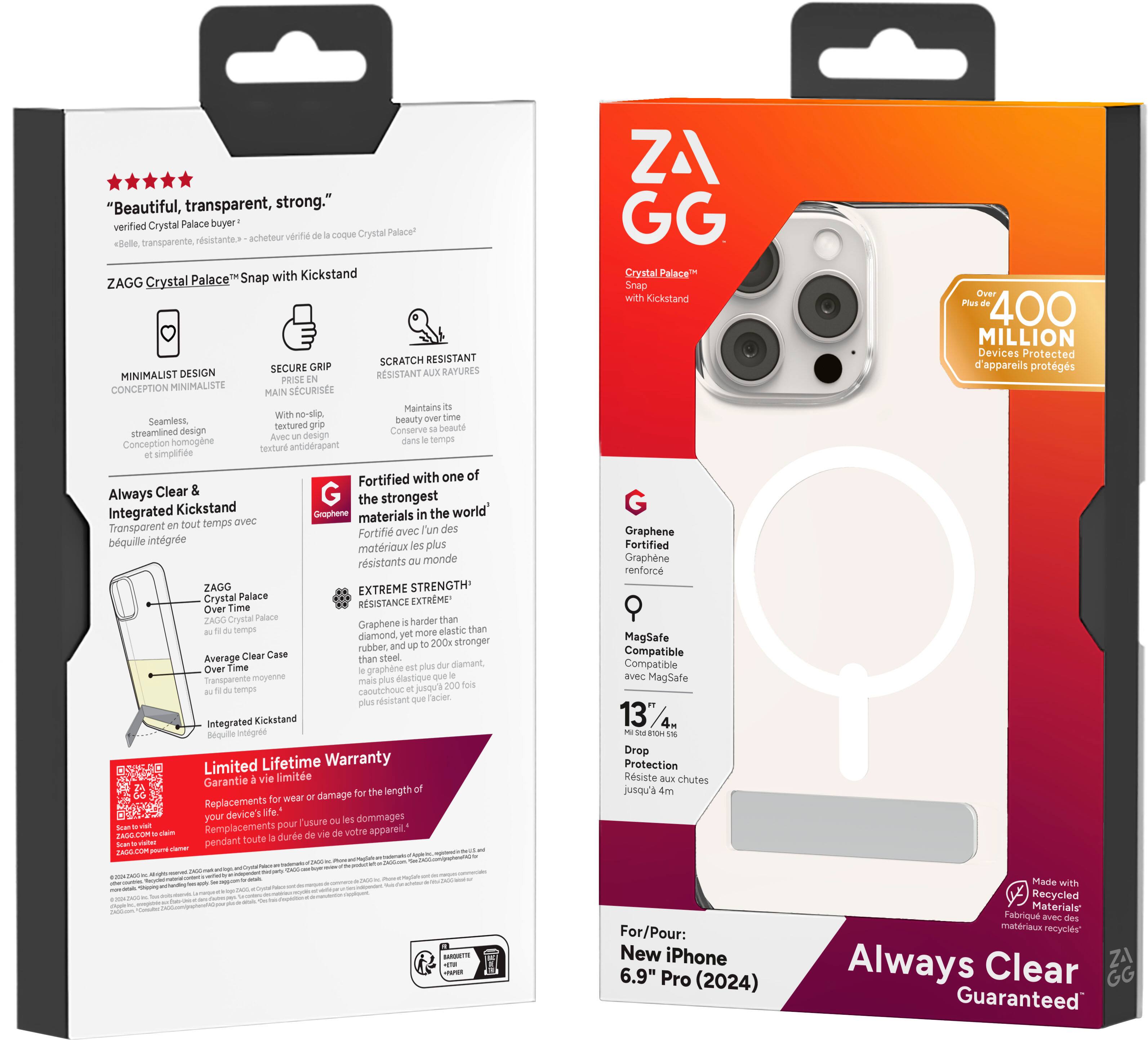 "Beautiful, transparent, strong." verified Crystal Palace buyer veriti coque Crystal Palace rsistante acheteur Belle transparente Palace Snap with Kickstand ZAGG Crystal 3 SCRATCH RESISTANT SECURE GRIP BAYURES MINIMALIST DESIGN RESISTANT AUX PRISE CONCEPTION MINIMALISTE SCURISE MAIN Maintains With -slip Seamless beauty textured grip beaut streamlined design Conserve Auec design temps Conception homogne antidrapant textur simplife Fortified with one of Always Clear G the strongest Integrated Kickstand Grophene the world's evec materials Transparent tout temps des Fortifi avec l'un bquille intgre plus matrioux rsistants monde ZAGG EXTREME STRENGTH Crystal Palace EXTRME Time RSISTANCE Over ZAGG Crystal Palace than Graphene harder semps more elastic than diamond rubber, 200x stronger Average Clear Case steel. than Time diamant Over graphene Taroparente moyerine mais diastique temps cacutchouc jusqun rsistant facier Integrated Kickstand Bequite boag.