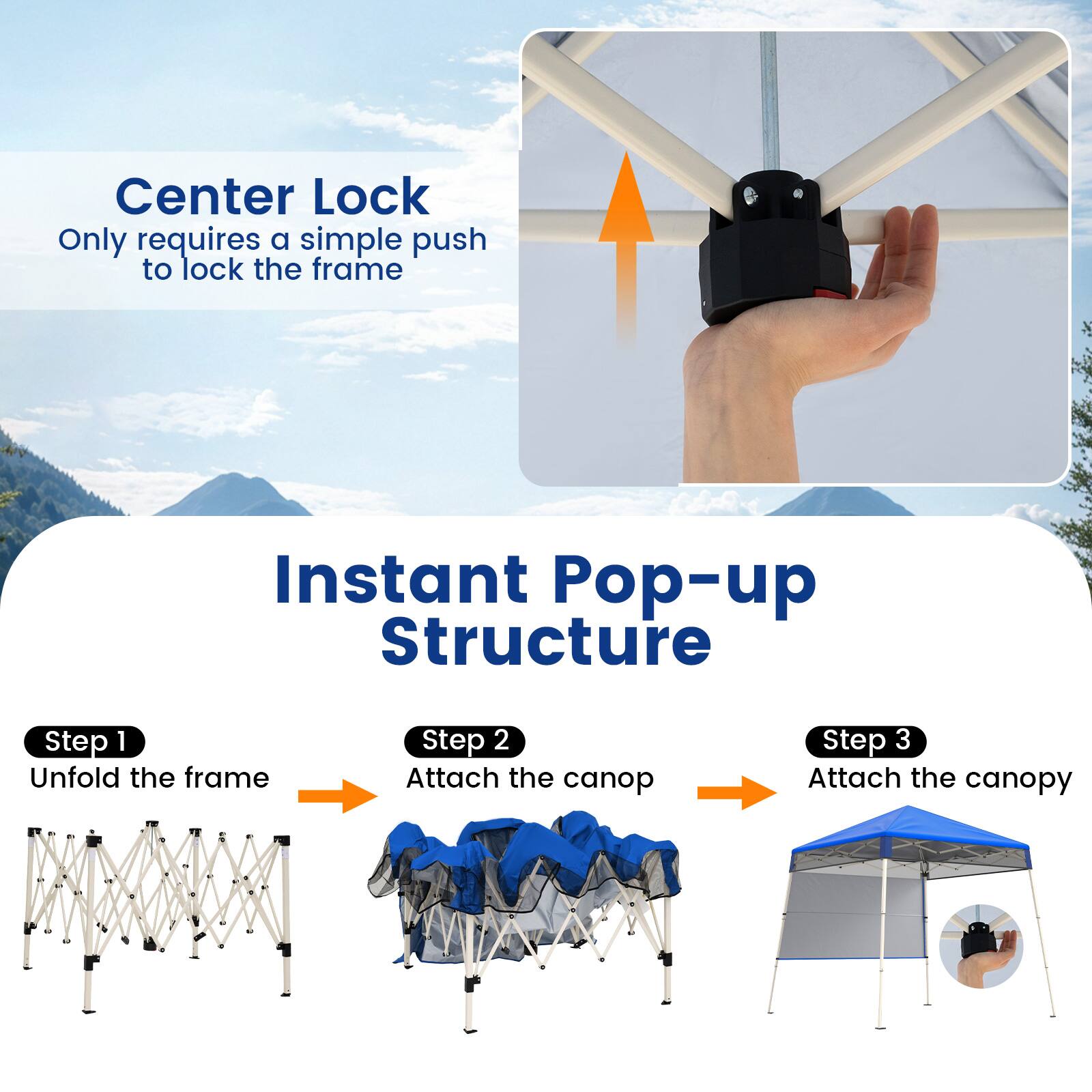Center Lock  
Only requires a simple push to lock the frame

Instant Pop-up Structure

Step 1  
Unfold the frame

Step 2  
Attach the canopy

Step 3  
Attach the canopy