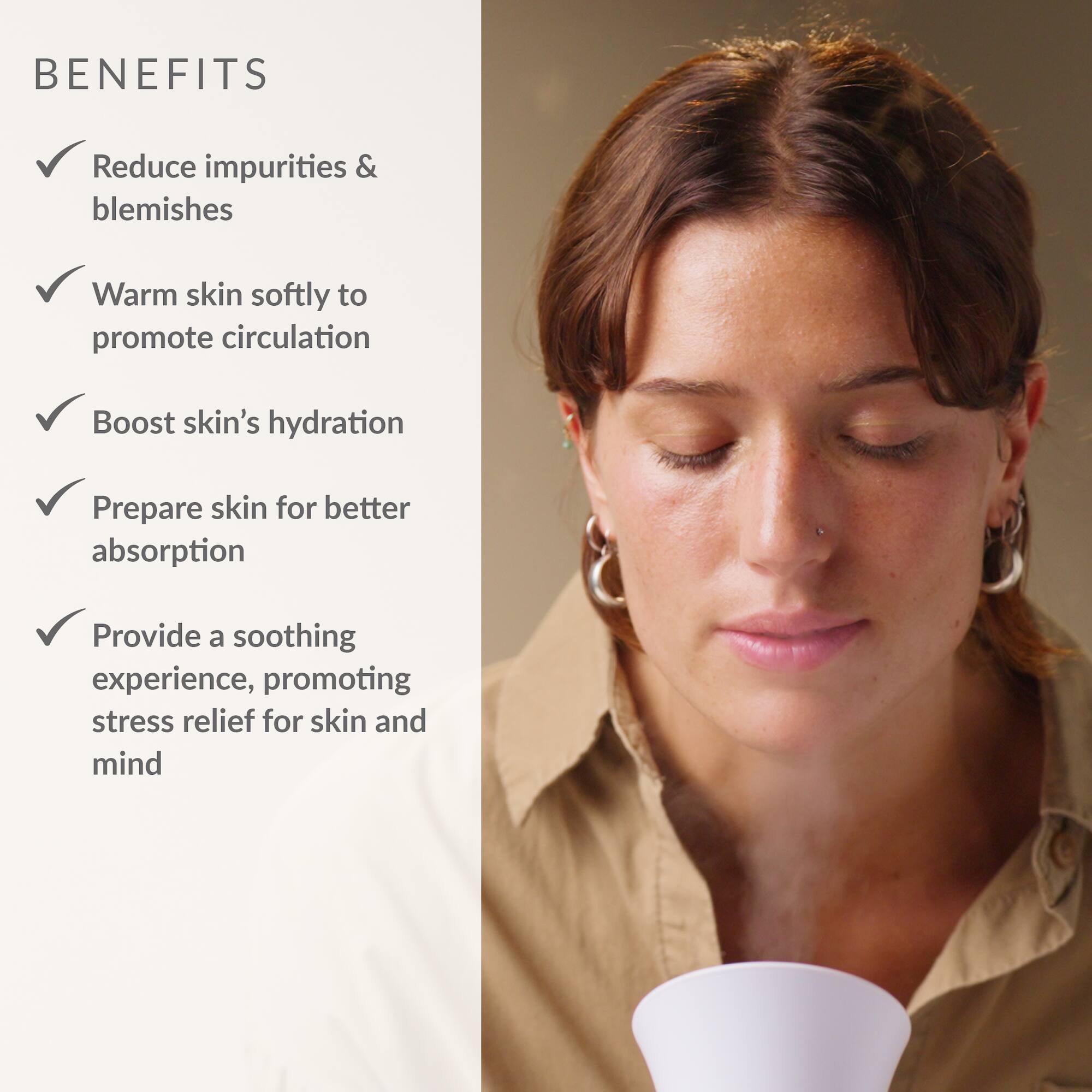 BENEFITS:
1. Reduce impurities & blemishes
2. Warm skin softly to promote circulation
3. Boost skin's hydration
4. Prepare skin for better absorption
5. Provide a soothing experience, promoting stress relief for skin and mind