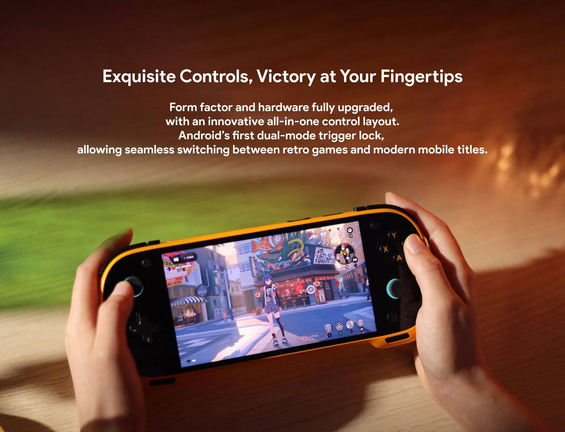 Exquisite Controls, Victory at Your Fingertips

Form factor and hardware fully upgraded, with an innovative all-in-one control layout. Android's first dual-mode trigger lock, allowing seamless switching between retro games and modern mobile titles.
