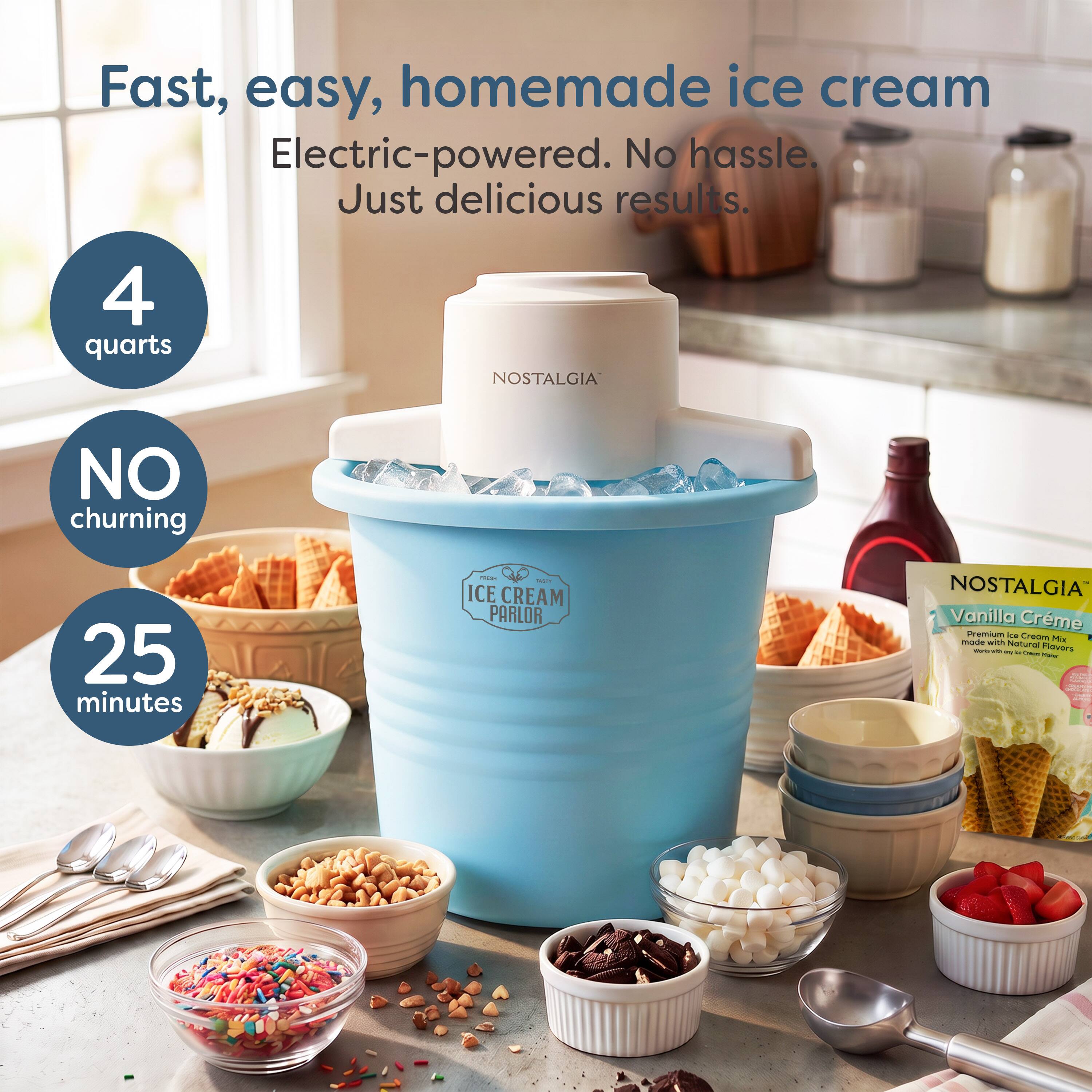 Fast, easy, homemade ice cream  
Electric-powered. No hassle. Just delicious results.  
4 quarts  
NO churning  
25 minutes  

NOSTALGIA  
ICE CREAM PARLOR  

NOSTALGIA Vanilla Crème Premium Ice Cream Mix made with Natural - um. - Cream Flavors