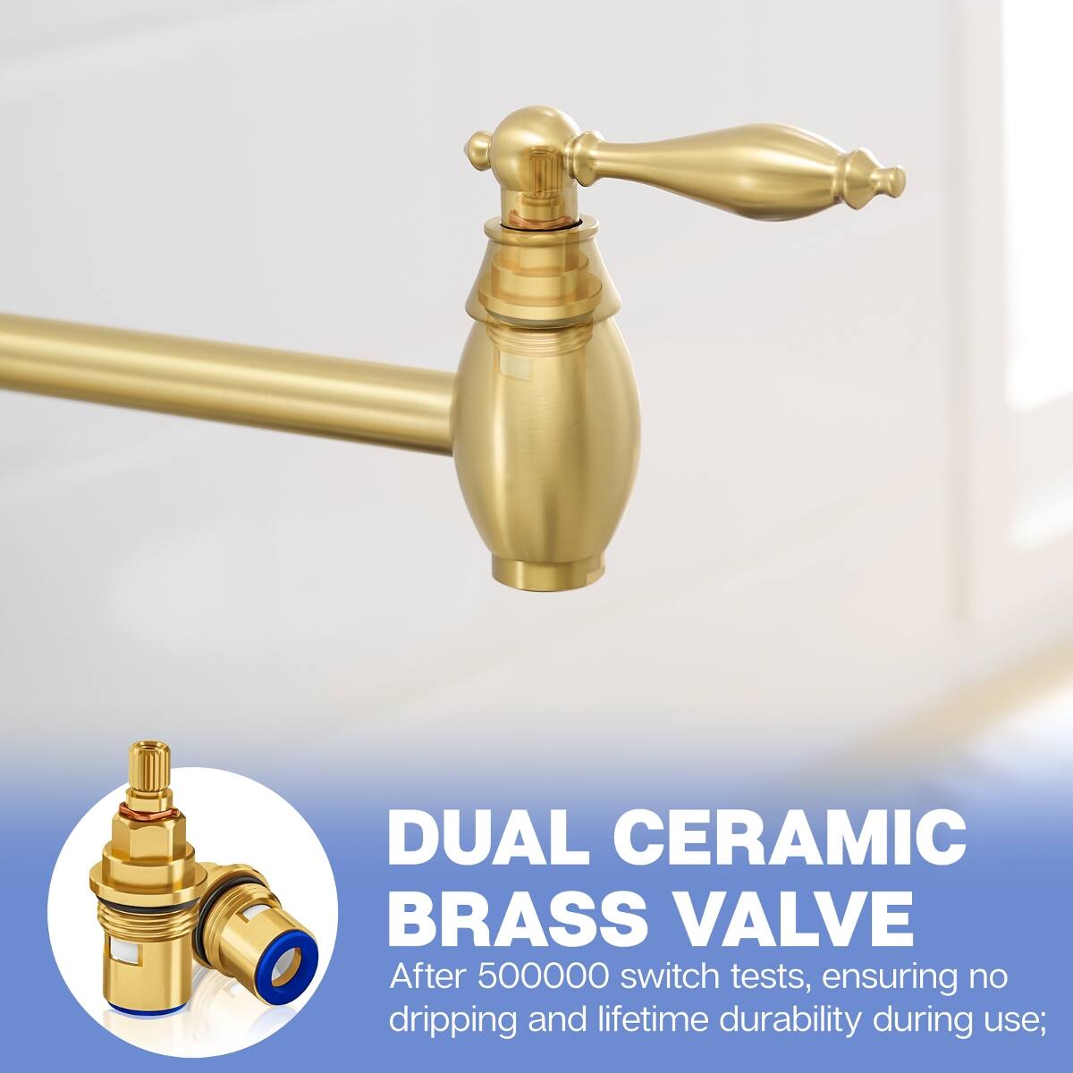 DUAL CERAMIC BRASS VALVE  
After 500000 switch tests, ensuring no dripping and lifetime durability during use;