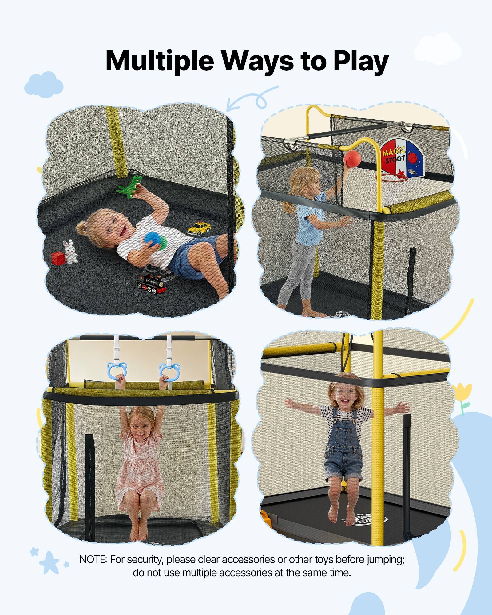 Multiple Ways to Play

MAGIC STOOT

NOTE: For security, please clear accessories or other toys before jumping; do not use multiple accessories at the same time.