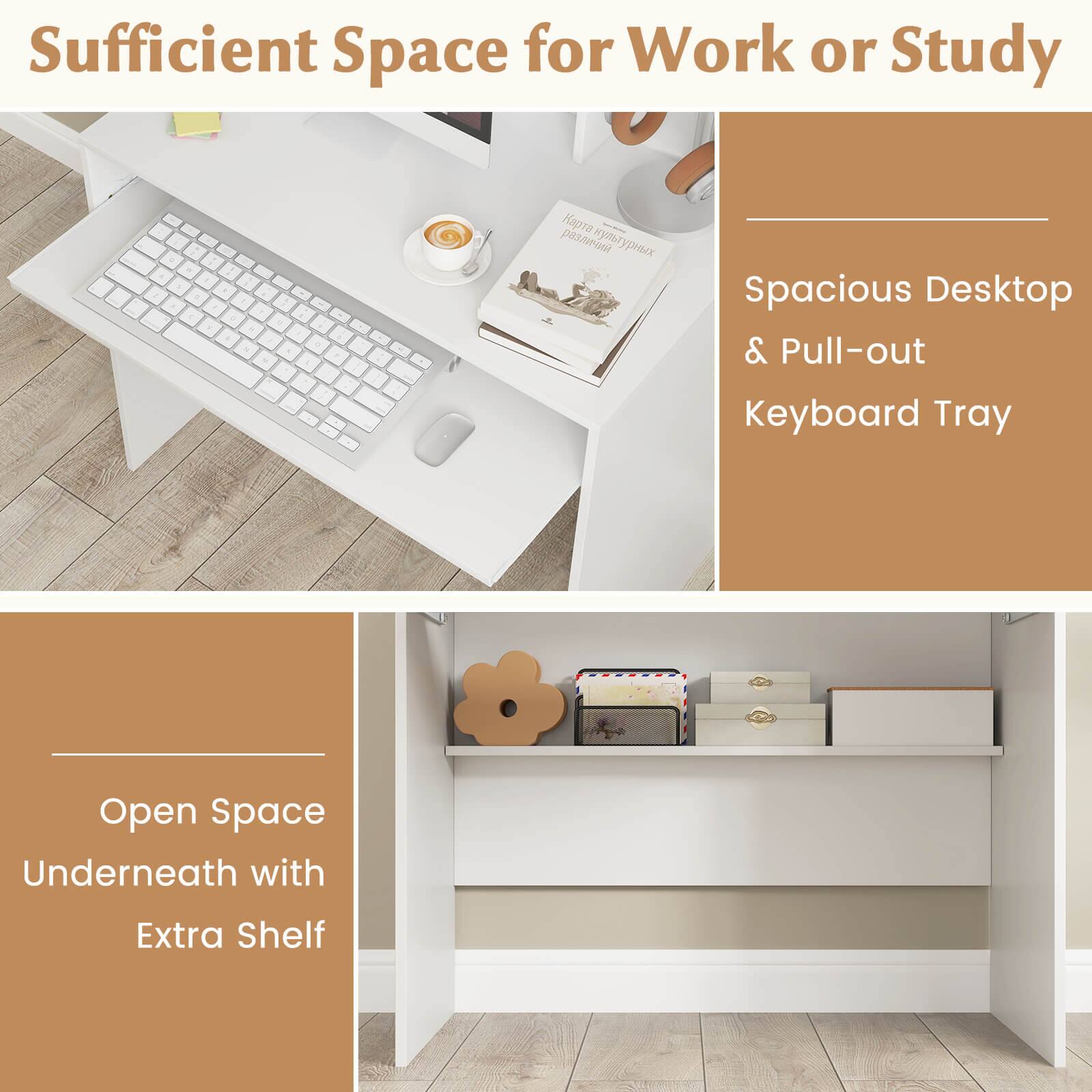 Sufficient Space for Work or Study:

* Open Space Underneath with Extra Shelf
* Spacious Desktop & Pull-out Keyboard Tray