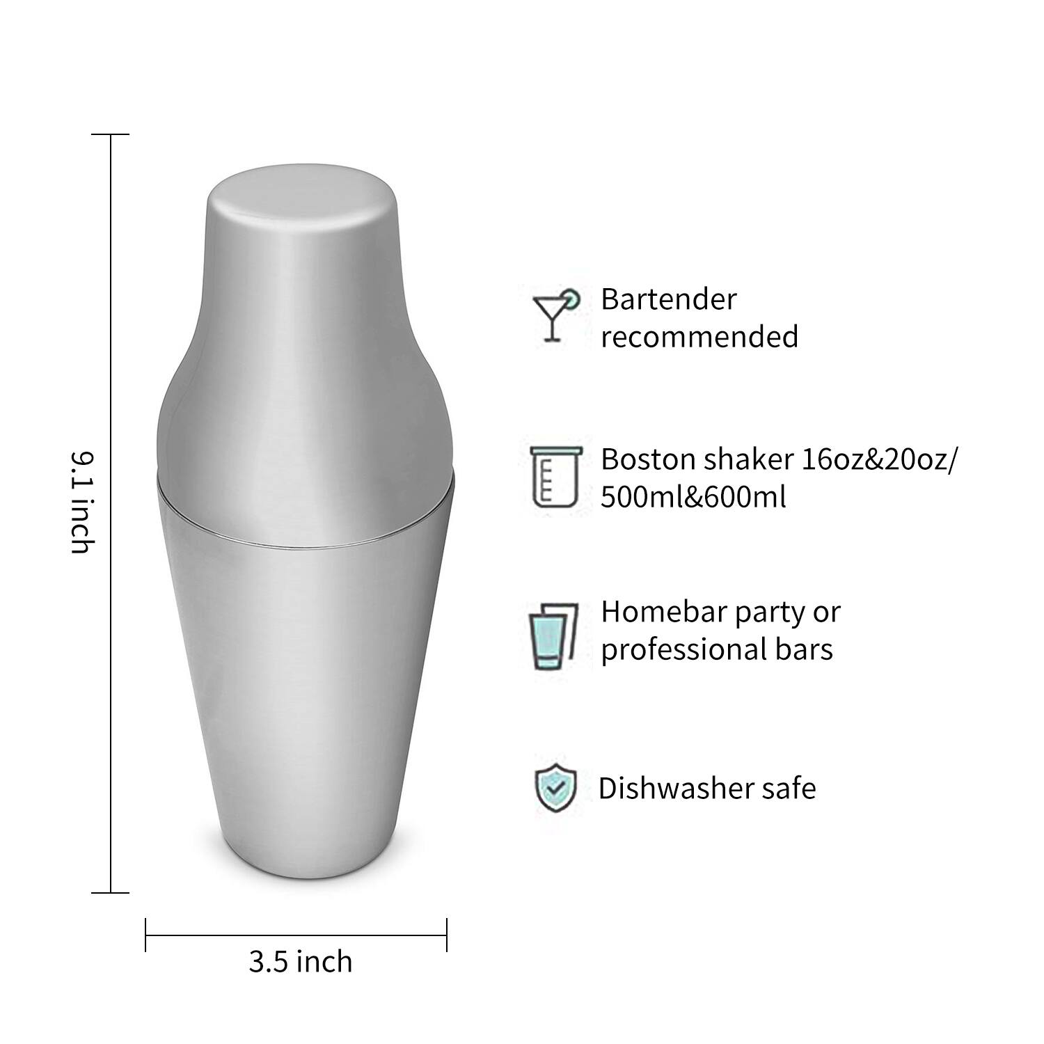 - Bartender recommended
- Boston shaker 16oz&20oz/ 500ml&600ml
- Homebar party or professional bars
- Dishwasher safe

Dimensions:
- Height: 9.1 inch
- Diameter: 3.5 inch