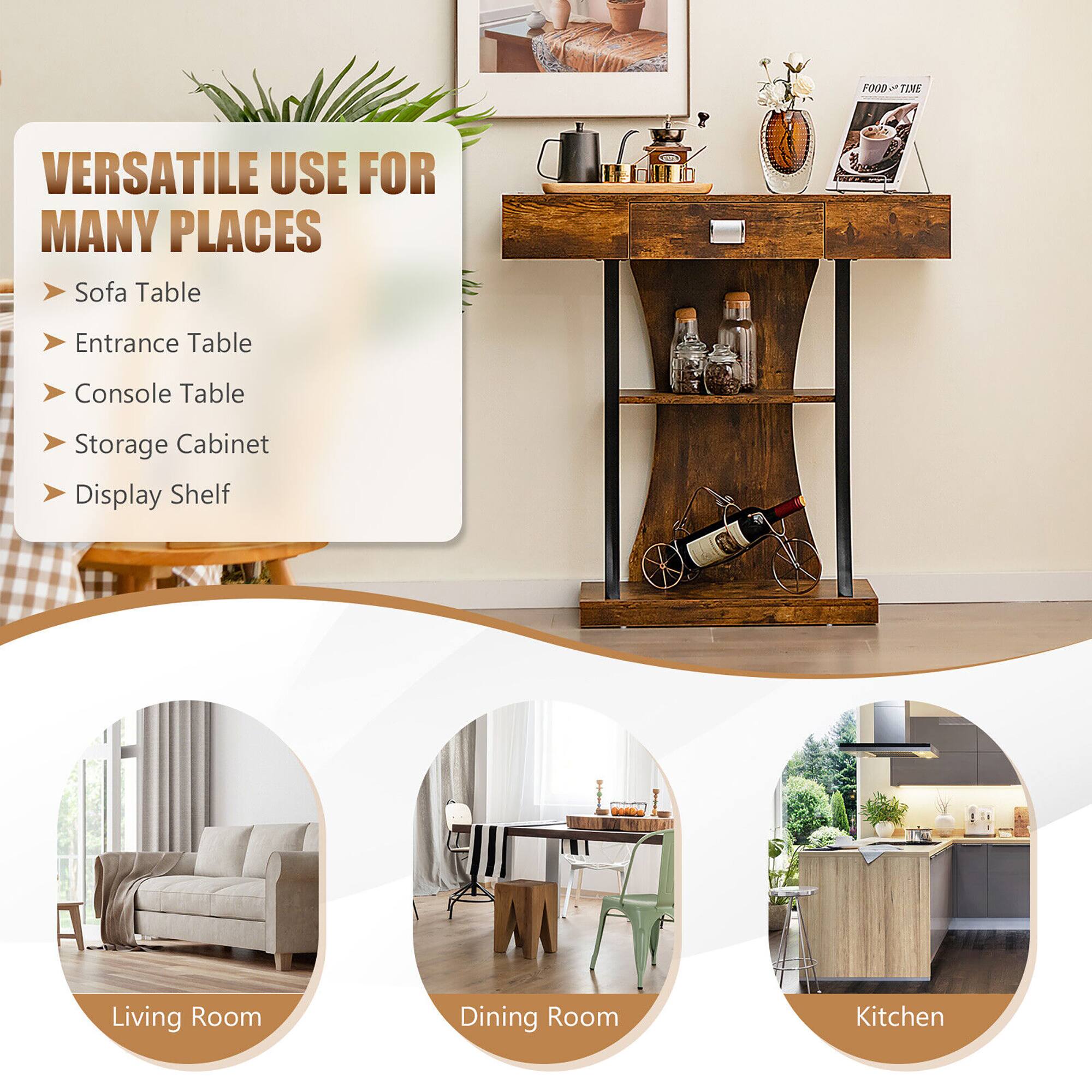 VERSATILE USE FOR MANY PLACES

- Sofa Table
- Entrance Table
- Console Table
- Storage Cabinet
- Display Shelf

Living Room  
Dining Room  
Kitchen