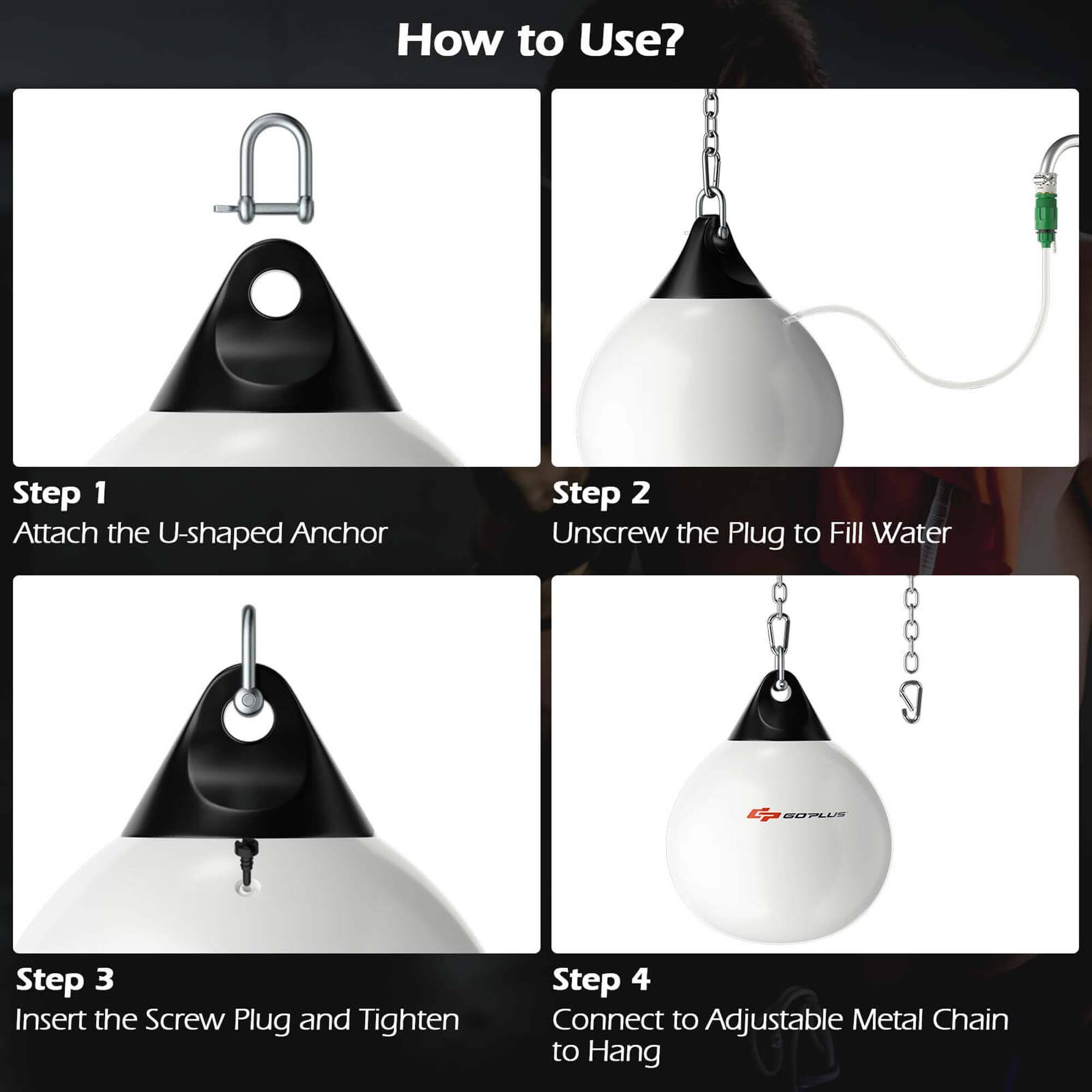 How to Use?

Step 1: Attach the U-shaped Anchor

Step 2: Unscrew the Plug to Fill Water

Step 3: Insert the Screw Plug and Tighten

Step 4: Connect to Adjustable Metal Chain to Hang