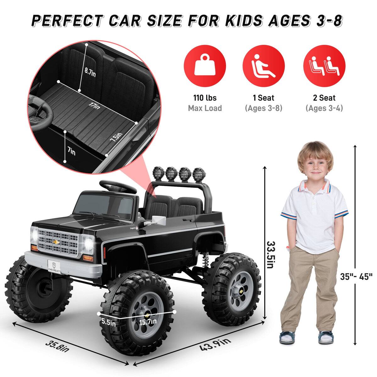 PERFECT CAR SIZE FOR KIDS AGES 3-8

- 8.7in
- 17in
- 110 lbs Max Load
- 1 Seat (Ages 3-8)
- 2 Seat (Ages 3-4)
- 7in
- 7.5in
- 8 EVLT
- 33.5in
- 35"- 45"
- 35.8in
- 5.5in
- 15.7in
- 43.9in