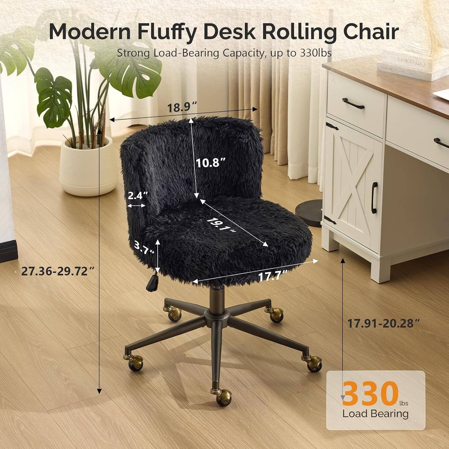 Modern Fluffy Desk Rolling Chair Strong Load-Bearing Capacity, up to 330lbs

- 18.9" 
- 10.8" 
- 27.36-29.72" 
- 2.4" 
- 37" 
- 19.1% 
- 17.7 
- 17.91-20.28" 
- 330 lbs Load Bearing